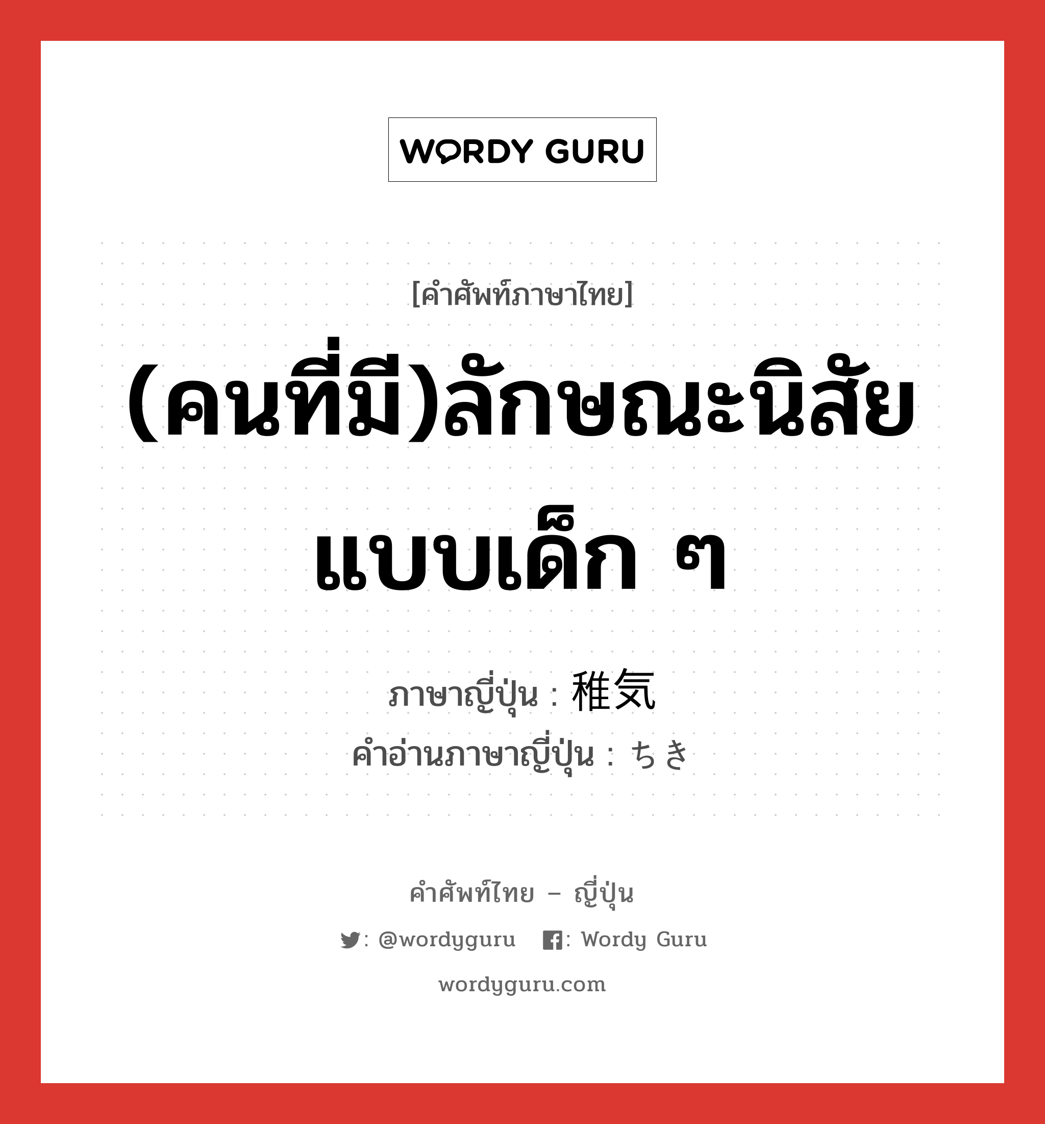 (คนที่มี)ลักษณะนิสัยแบบเด็ก ๆ ภาษาญี่ปุ่นคืออะไร, คำศัพท์ภาษาไทย - ญี่ปุ่น (คนที่มี)ลักษณะนิสัยแบบเด็ก ๆ ภาษาญี่ปุ่น 稚気 คำอ่านภาษาญี่ปุ่น ちき หมวด n หมวด n