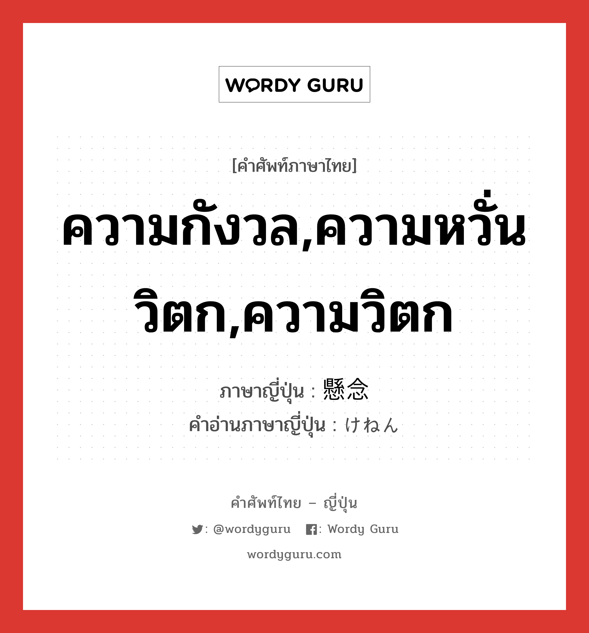 ความกังวล,ความหวั่นวิตก,ความวิตก ภาษาญี่ปุ่นคืออะไร, คำศัพท์ภาษาไทย - ญี่ปุ่น ความกังวล,ความหวั่นวิตก,ความวิตก ภาษาญี่ปุ่น 懸念 คำอ่านภาษาญี่ปุ่น けねん หมวด n หมวด n