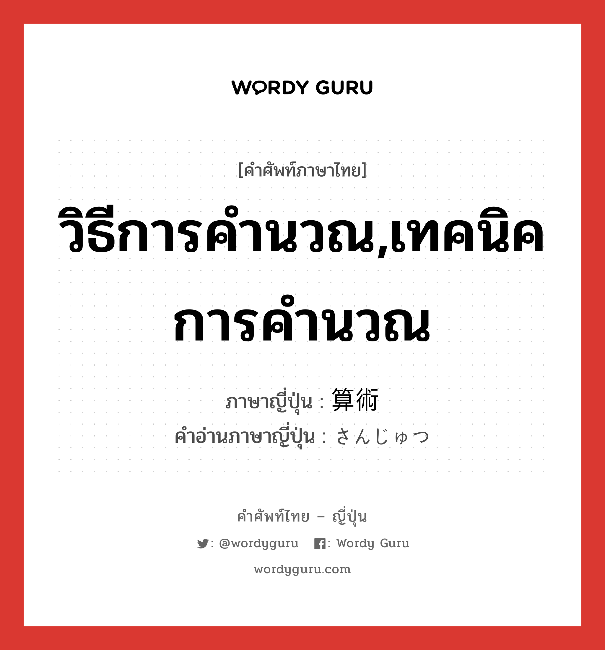 วิธีการคำนวณ,เทคนิคการคำนวณ ภาษาญี่ปุ่นคืออะไร, คำศัพท์ภาษาไทย - ญี่ปุ่น วิธีการคำนวณ,เทคนิคการคำนวณ ภาษาญี่ปุ่น 算術 คำอ่านภาษาญี่ปุ่น さんじゅつ หมวด n หมวด n