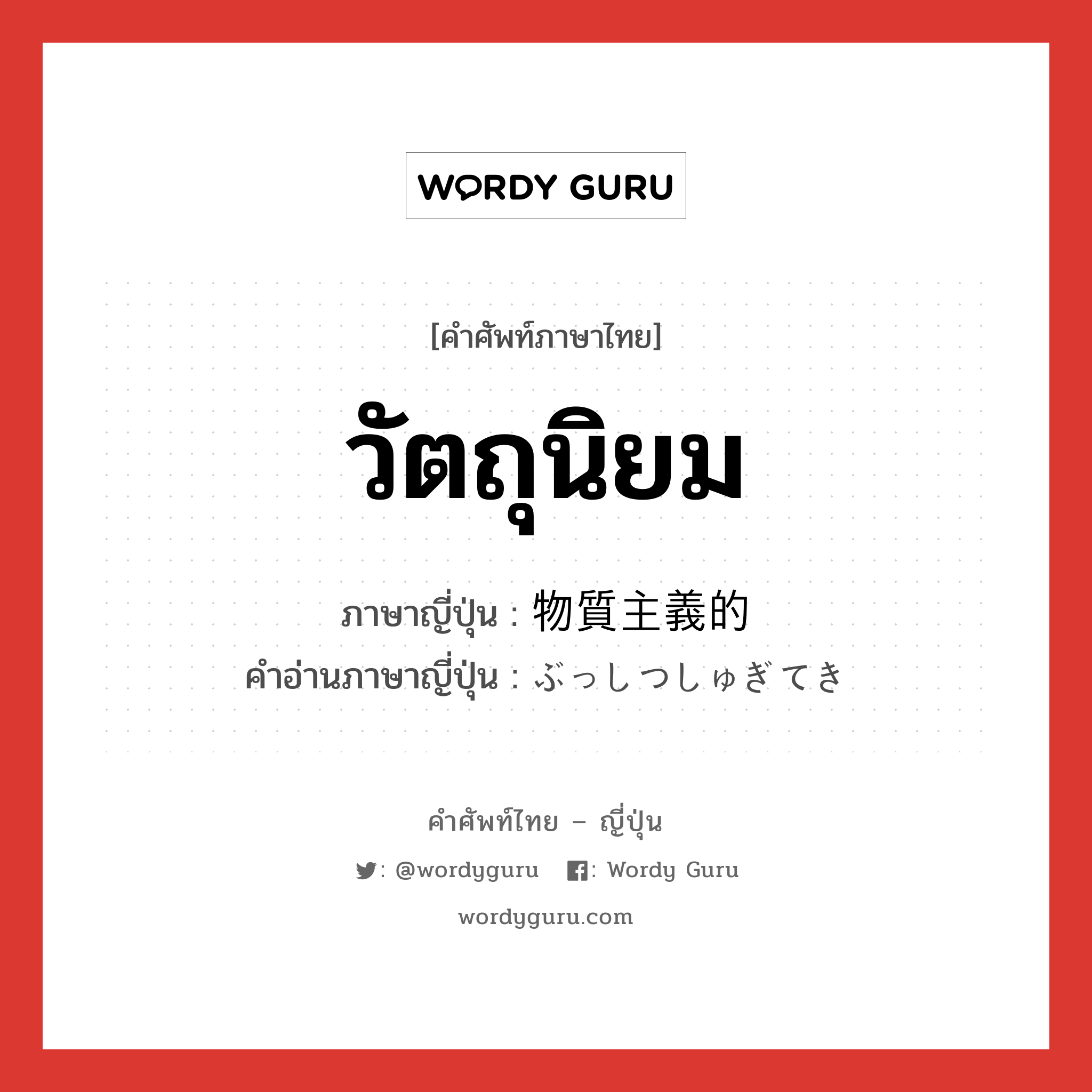 物質主義的 ภาษาไทย?, คำศัพท์ภาษาไทย - ญี่ปุ่น 物質主義的 ภาษาญี่ปุ่น วัตถุนิยม คำอ่านภาษาญี่ปุ่น ぶっしつしゅぎてき หมวด adj-na หมวด adj-na