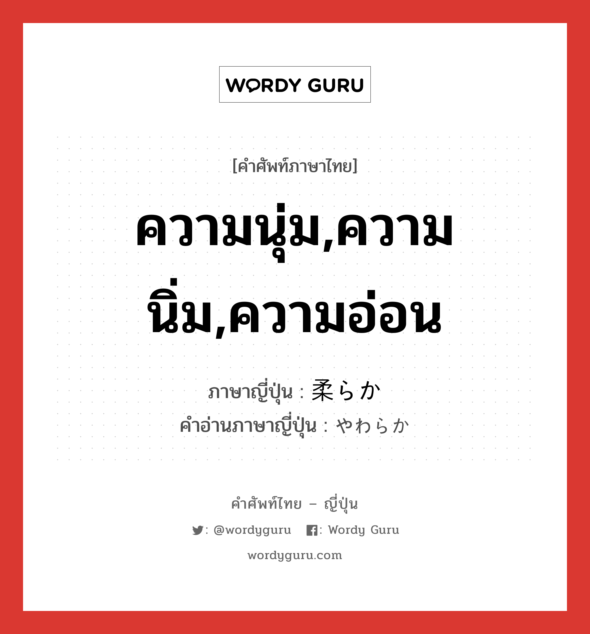 ความนุ่ม,ความนิ่ม,ความอ่อน ภาษาญี่ปุ่นคืออะไร, คำศัพท์ภาษาไทย - ญี่ปุ่น ความนุ่ม,ความนิ่ม,ความอ่อน ภาษาญี่ปุ่น 柔らか คำอ่านภาษาญี่ปุ่น やわらか หมวด adj-na หมวด adj-na