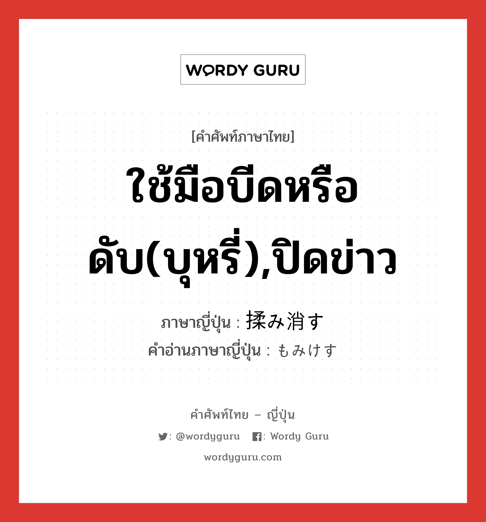 ใช้มือบีดหรือดับ(บุหรี่),ปิดข่าว ภาษาญี่ปุ่นคืออะไร, คำศัพท์ภาษาไทย - ญี่ปุ่น ใช้มือบีดหรือดับ(บุหรี่),ปิดข่าว ภาษาญี่ปุ่น 揉み消す คำอ่านภาษาญี่ปุ่น もみけす หมวด v5s หมวด v5s