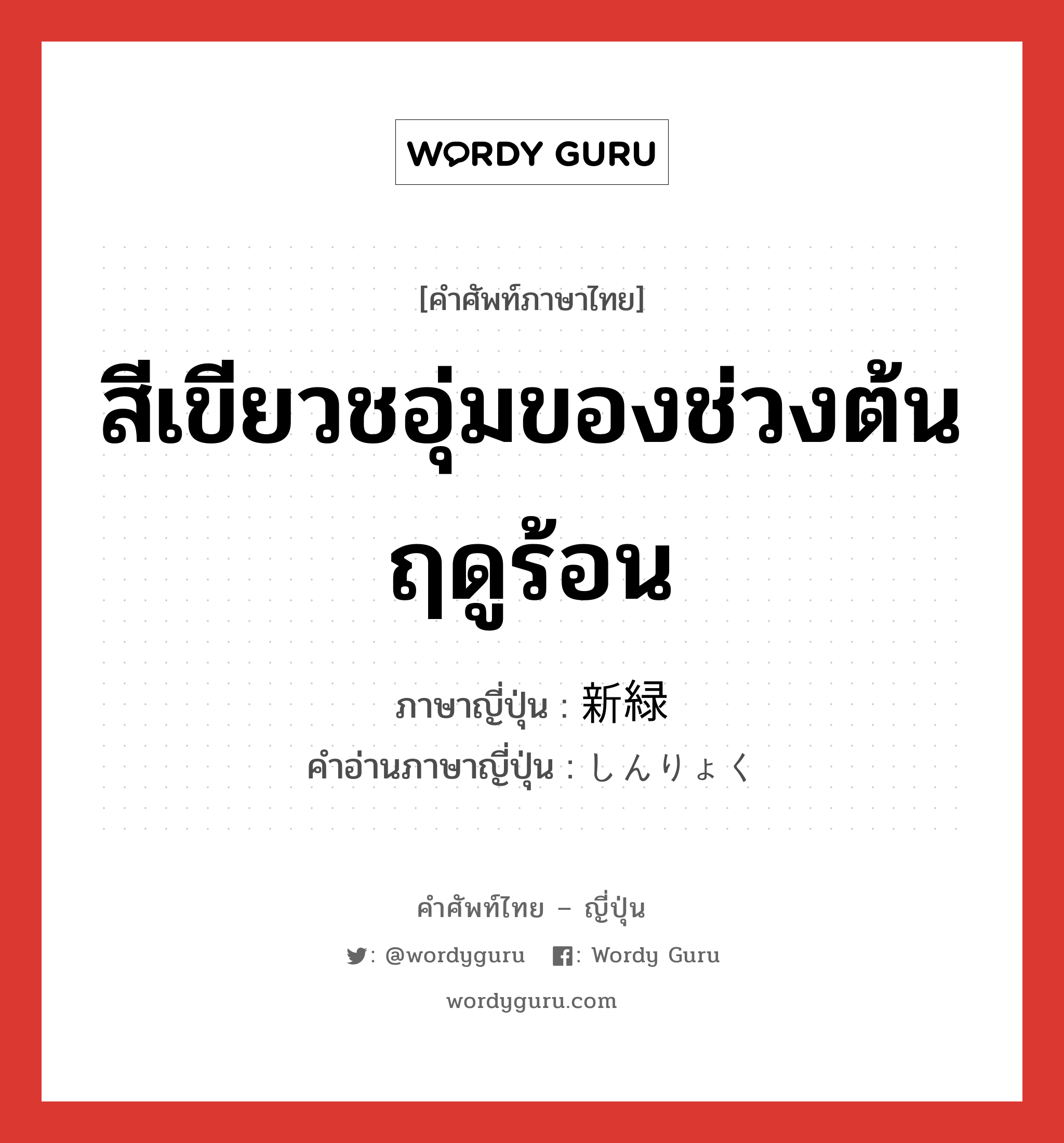 สีเขียวชอุ่มของช่วงต้นฤดูร้อน ภาษาญี่ปุ่นคืออะไร, คำศัพท์ภาษาไทย - ญี่ปุ่น สีเขียวชอุ่มของช่วงต้นฤดูร้อน ภาษาญี่ปุ่น 新緑 คำอ่านภาษาญี่ปุ่น しんりょく หมวด n หมวด n