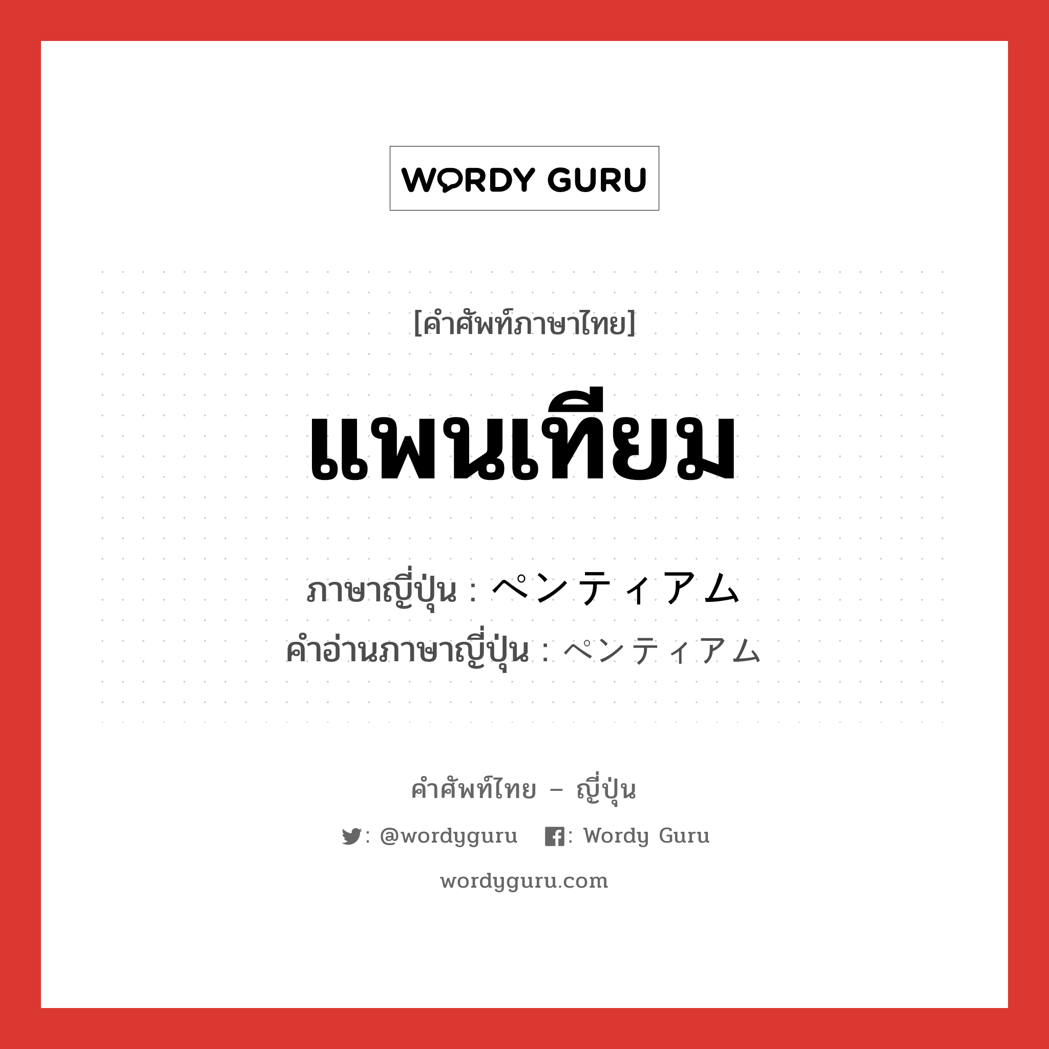 แพนเทียม ภาษาญี่ปุ่นคืออะไร, คำศัพท์ภาษาไทย - ญี่ปุ่น แพนเทียม ภาษาญี่ปุ่น ペンティアム คำอ่านภาษาญี่ปุ่น ペンティアム หมวด n หมวด n