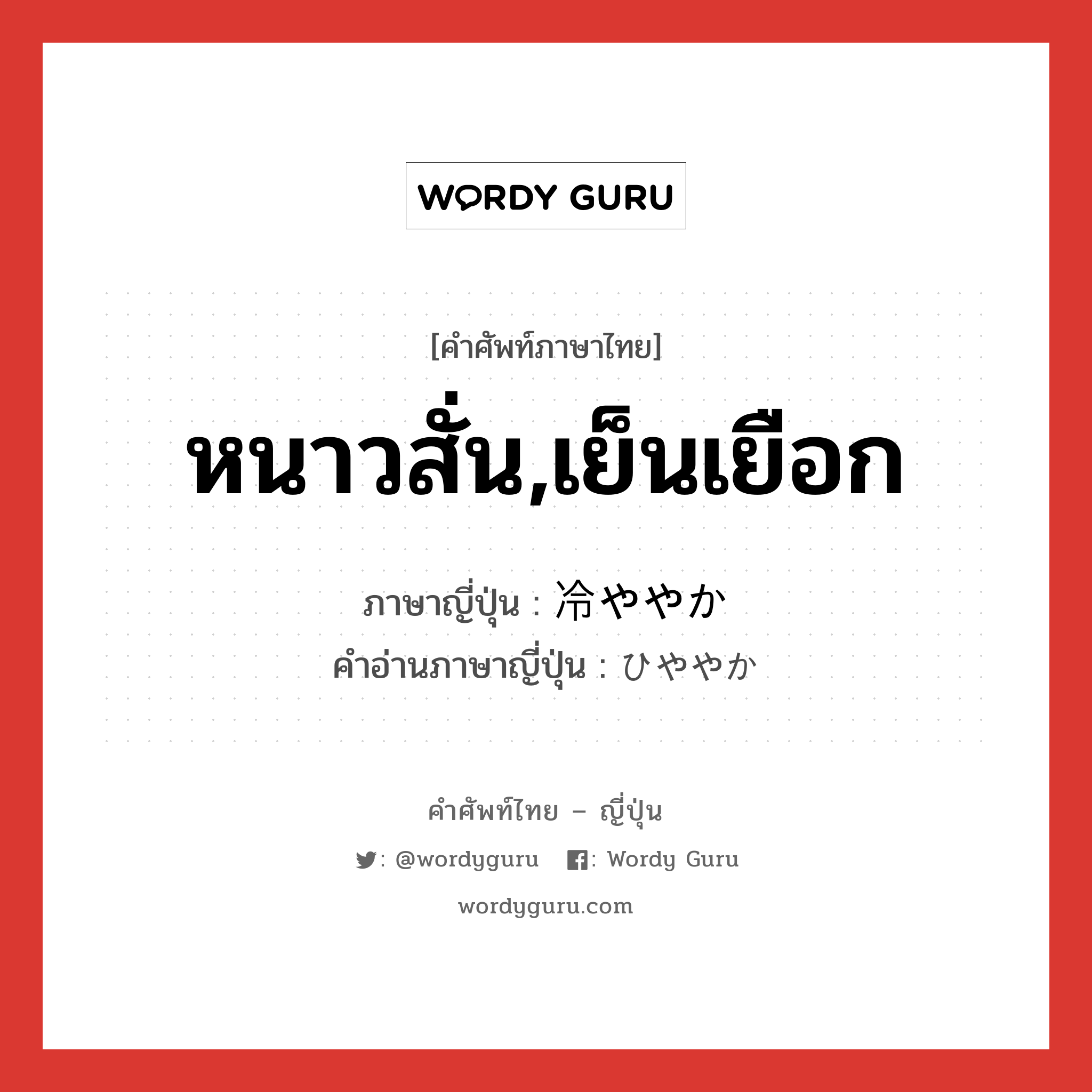 หนาวสั่น,เย็นเยือก ภาษาญี่ปุ่นคืออะไร, คำศัพท์ภาษาไทย - ญี่ปุ่น หนาวสั่น,เย็นเยือก ภาษาญี่ปุ่น 冷ややか คำอ่านภาษาญี่ปุ่น ひややか หมวด adj-na หมวด adj-na