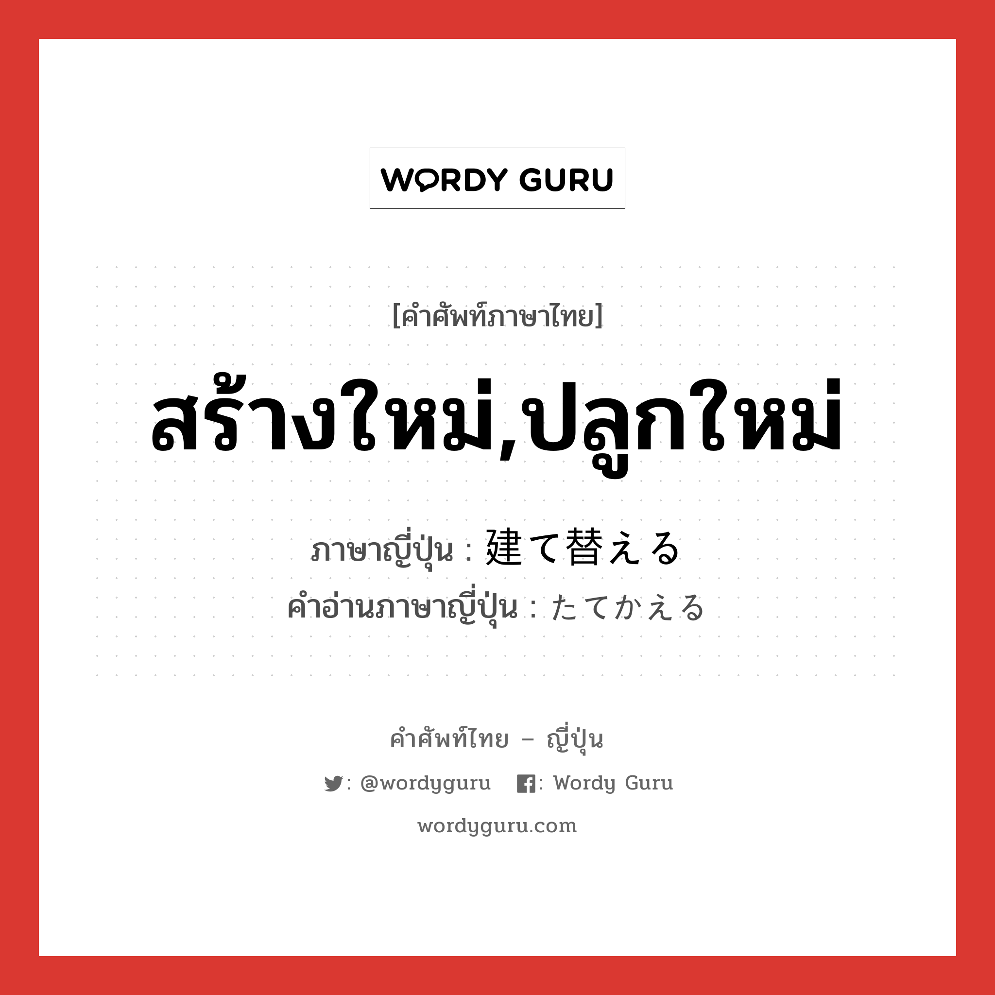 สร้างใหม่,ปลูกใหม่ ภาษาญี่ปุ่นคืออะไร, คำศัพท์ภาษาไทย - ญี่ปุ่น สร้างใหม่,ปลูกใหม่ ภาษาญี่ปุ่น 建て替える คำอ่านภาษาญี่ปุ่น たてかえる หมวด v1 หมวด v1