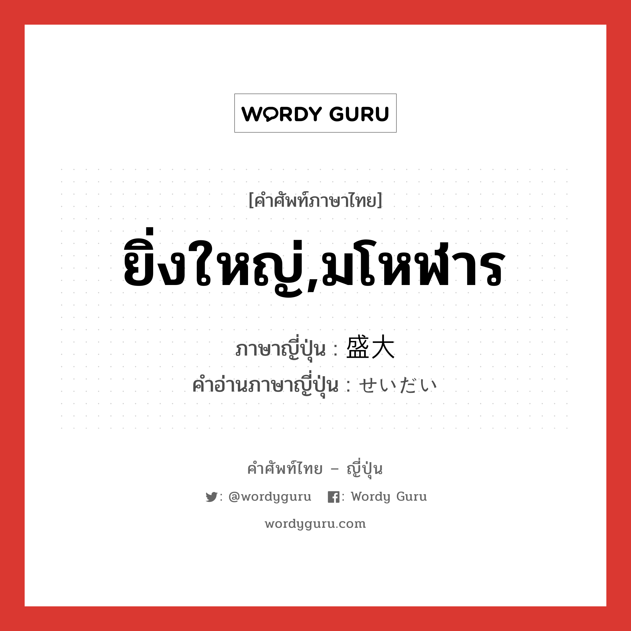 ยิ่งใหญ่,มโหฬาร ภาษาญี่ปุ่นคืออะไร, คำศัพท์ภาษาไทย - ญี่ปุ่น ยิ่งใหญ่,มโหฬาร ภาษาญี่ปุ่น 盛大 คำอ่านภาษาญี่ปุ่น せいだい หมวด adj-na หมวด adj-na