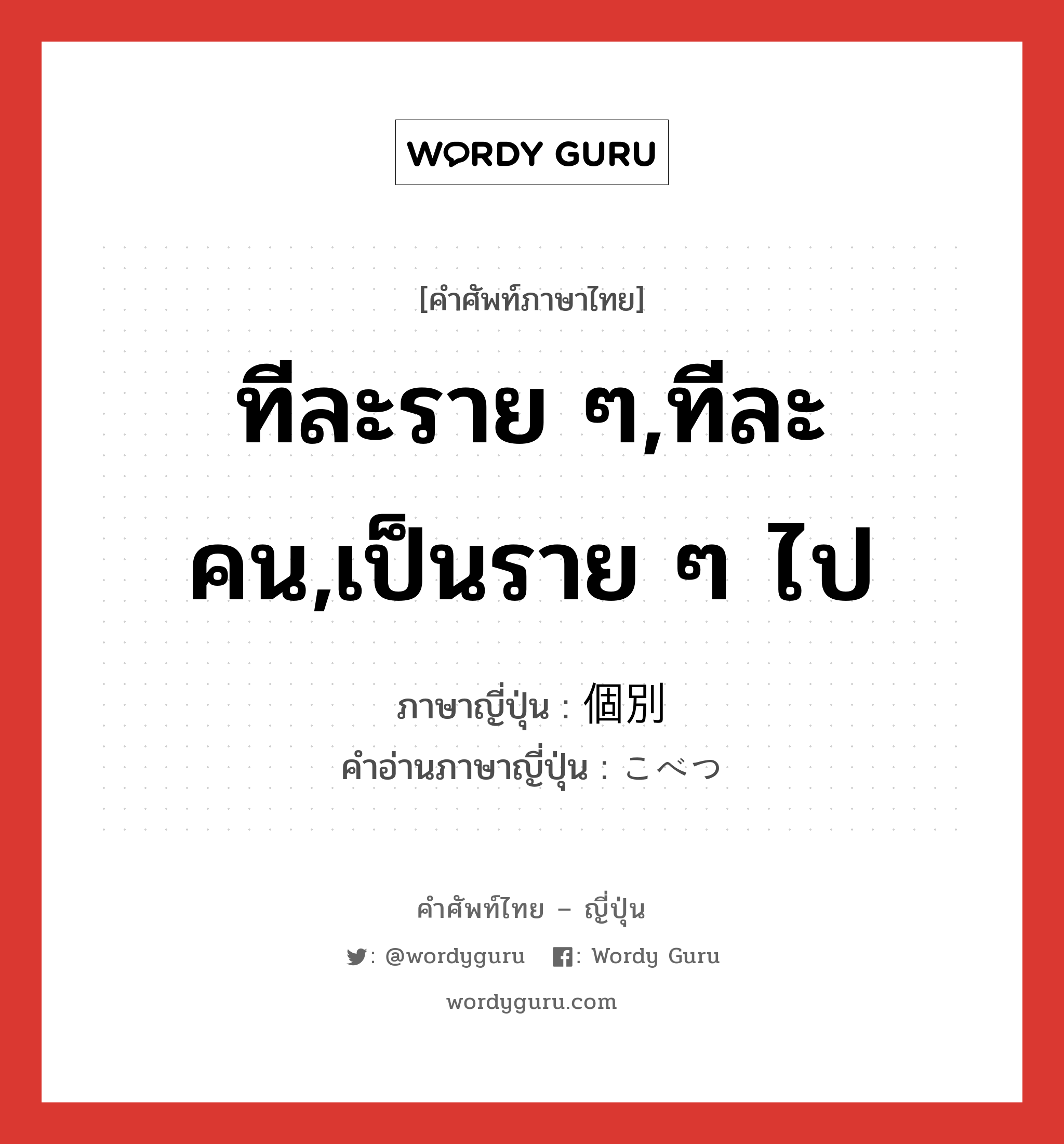 ทีละราย ๆ,ทีละคน,เป็นราย ๆ ไป ภาษาญี่ปุ่นคืออะไร, คำศัพท์ภาษาไทย - ญี่ปุ่น ทีละราย ๆ,ทีละคน,เป็นราย ๆ ไป ภาษาญี่ปุ่น 個別 คำอ่านภาษาญี่ปุ่น こべつ หมวด n หมวด n