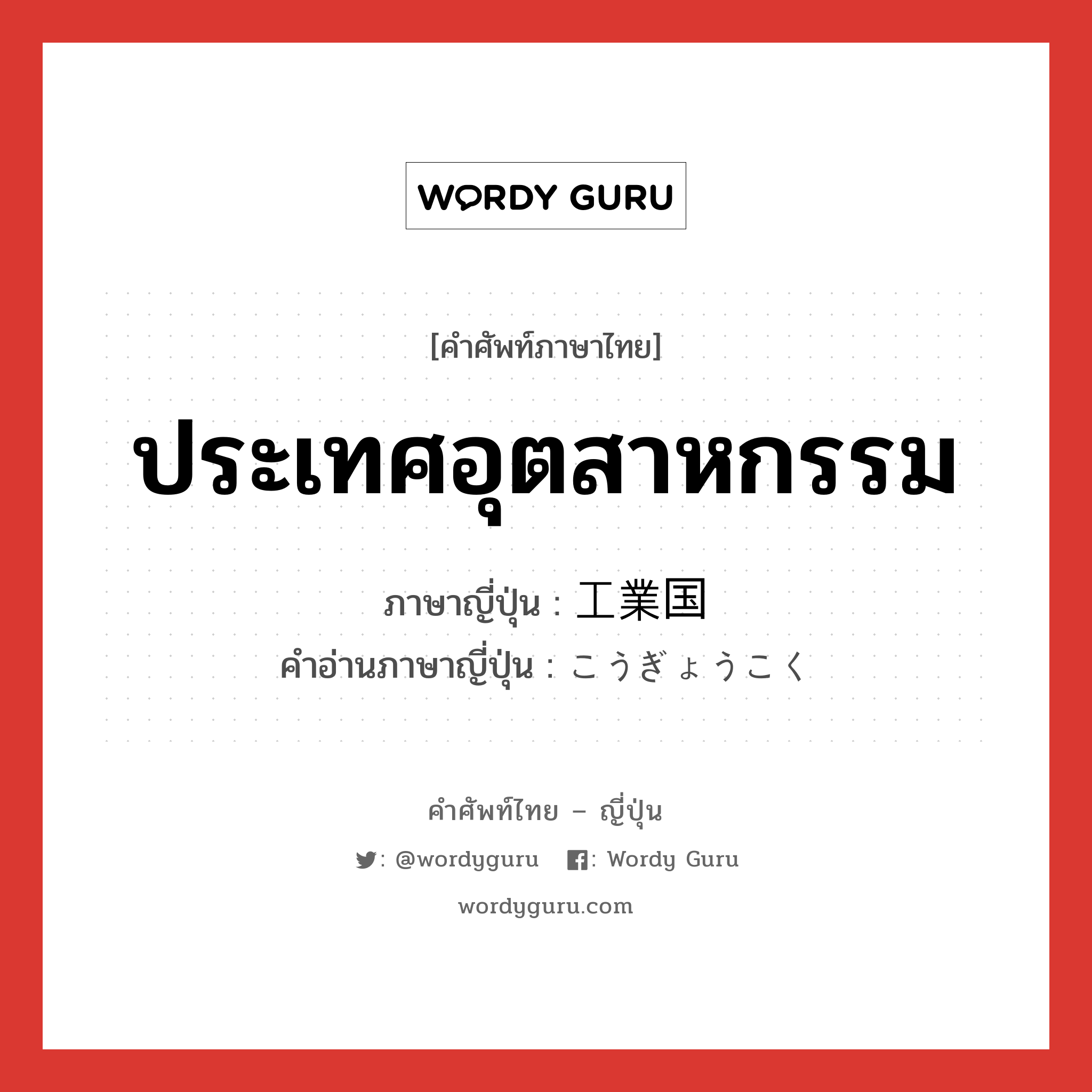 ประเทศอุตสาหกรรม ภาษาญี่ปุ่นคืออะไร, คำศัพท์ภาษาไทย - ญี่ปุ่น ประเทศอุตสาหกรรม ภาษาญี่ปุ่น 工業国 คำอ่านภาษาญี่ปุ่น こうぎょうこく หมวด n หมวด n