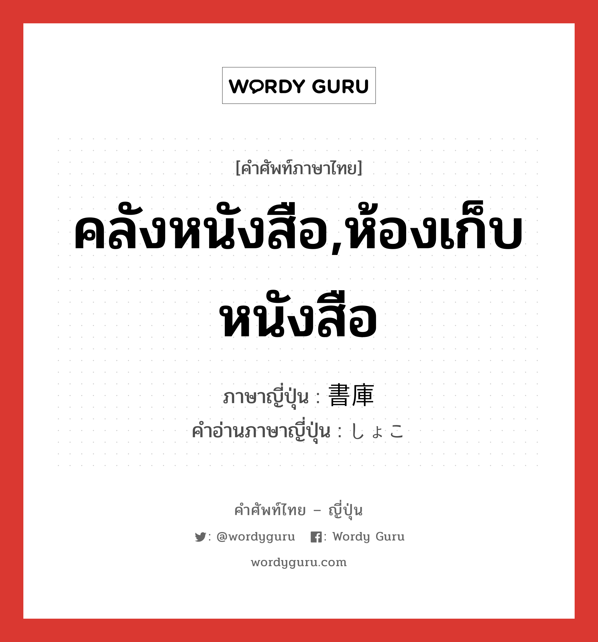 คลังหนังสือ,ห้องเก็บหนังสือ ภาษาญี่ปุ่นคืออะไร, คำศัพท์ภาษาไทย - ญี่ปุ่น คลังหนังสือ,ห้องเก็บหนังสือ ภาษาญี่ปุ่น 書庫 คำอ่านภาษาญี่ปุ่น しょこ หมวด n หมวด n