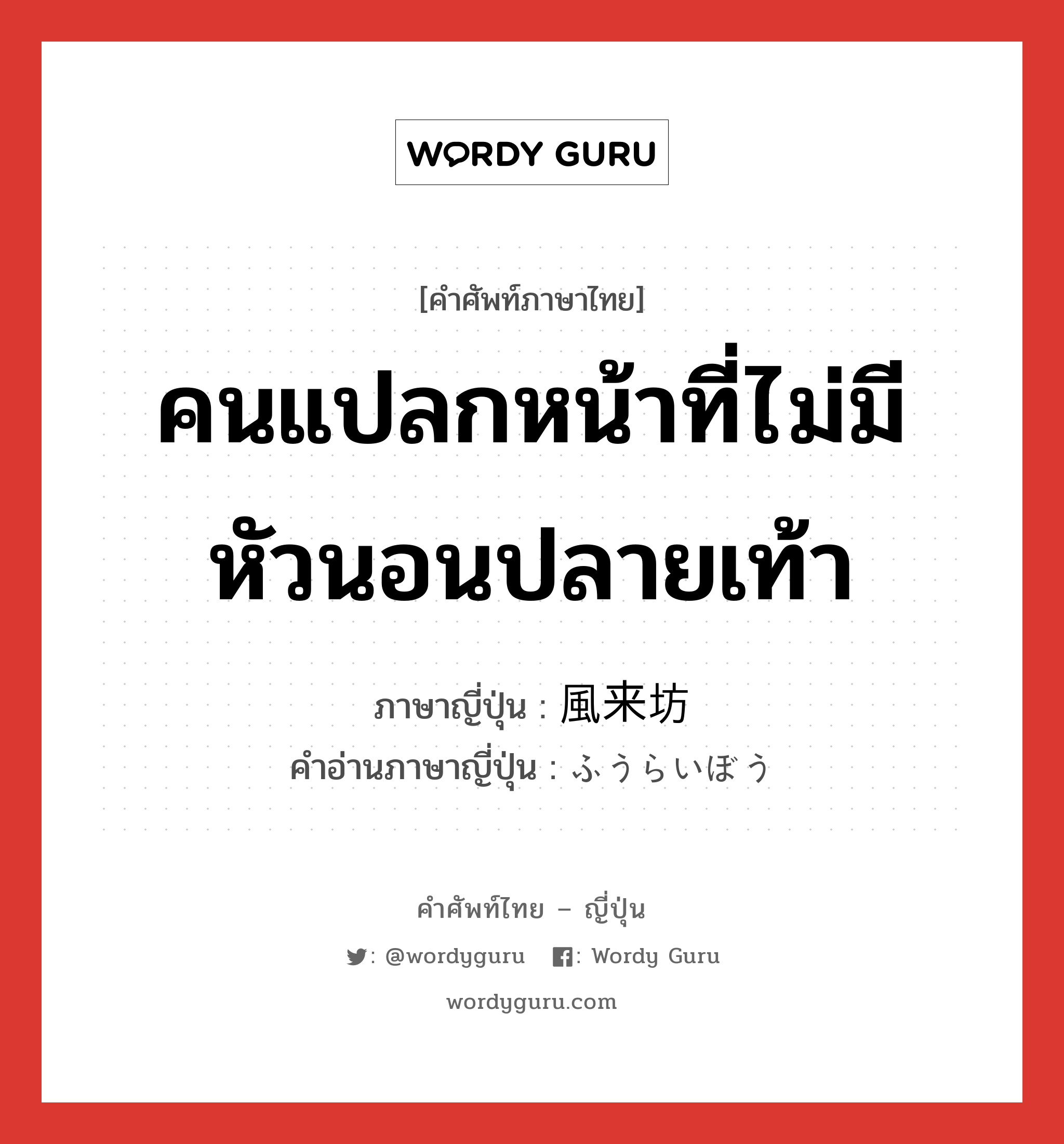 คนแปลกหน้าที่ไม่มีหัวนอนปลายเท้า ภาษาญี่ปุ่นคืออะไร, คำศัพท์ภาษาไทย - ญี่ปุ่น คนแปลกหน้าที่ไม่มีหัวนอนปลายเท้า ภาษาญี่ปุ่น 風来坊 คำอ่านภาษาญี่ปุ่น ふうらいぼう หมวด n หมวด n