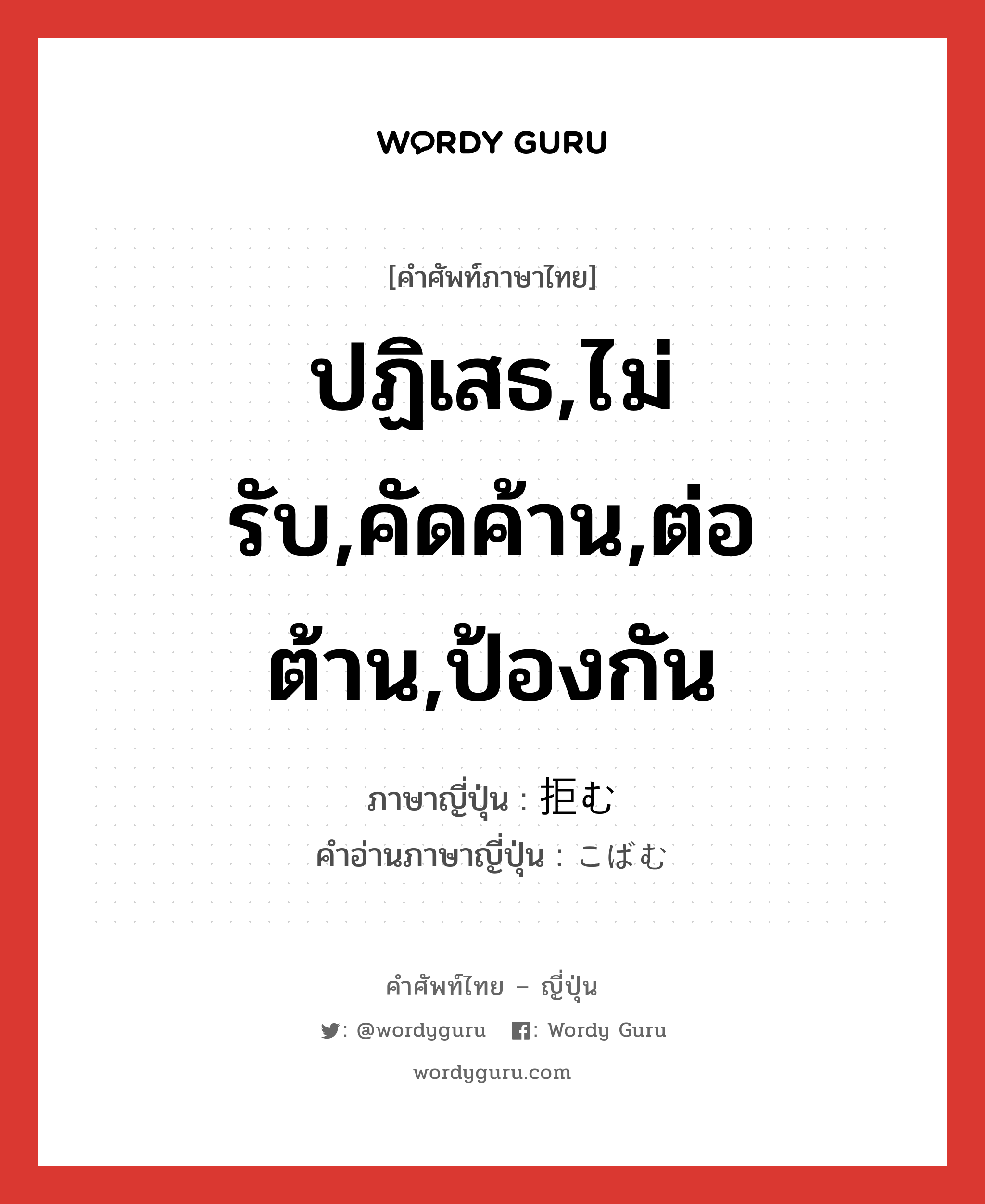 ปฏิเสธ,ไม่รับ,คัดค้าน,ต่อต้าน,ป้องกัน ภาษาญี่ปุ่นคืออะไร, คำศัพท์ภาษาไทย - ญี่ปุ่น ปฏิเสธ,ไม่รับ,คัดค้าน,ต่อต้าน,ป้องกัน ภาษาญี่ปุ่น 拒む คำอ่านภาษาญี่ปุ่น こばむ หมวด v5u หมวด v5u