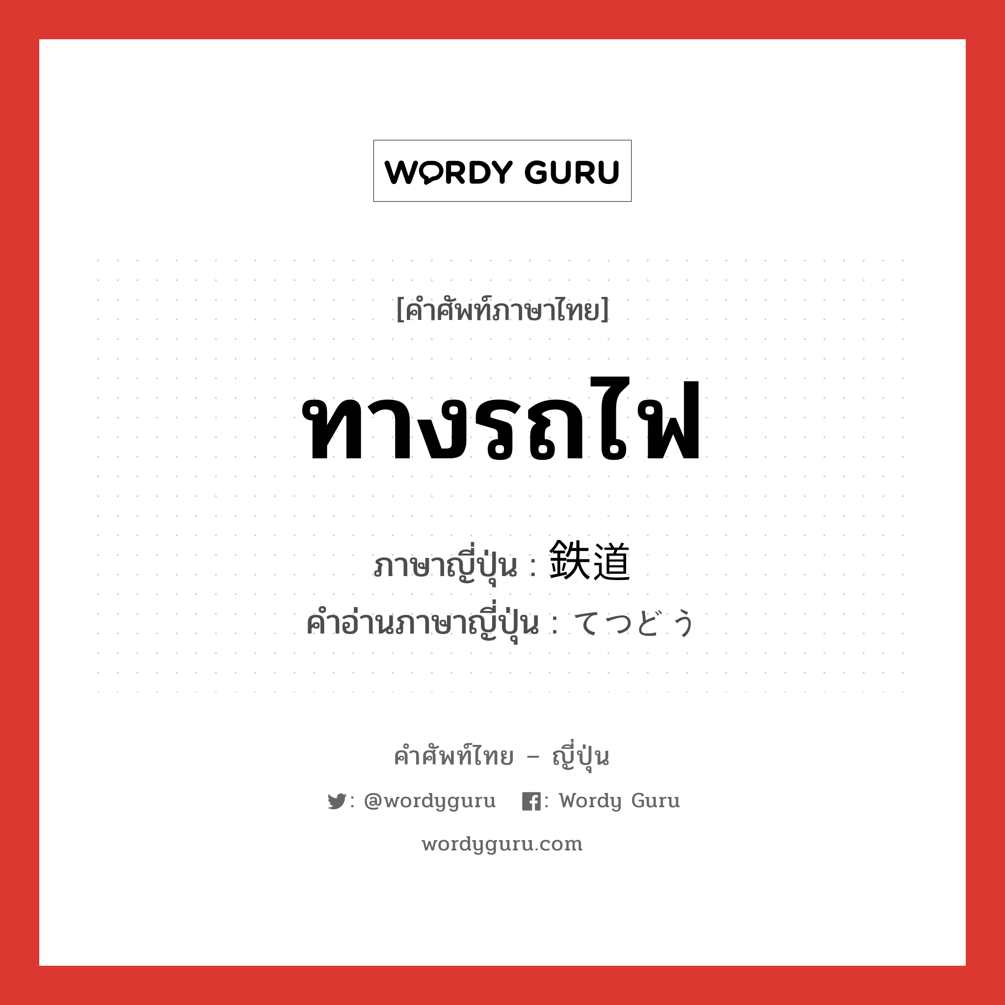 ทางรถไฟ ภาษาญี่ปุ่นคืออะไร, คำศัพท์ภาษาไทย - ญี่ปุ่น ทางรถไฟ ภาษาญี่ปุ่น 鉄道 คำอ่านภาษาญี่ปุ่น てつどう หมวด n หมวด n