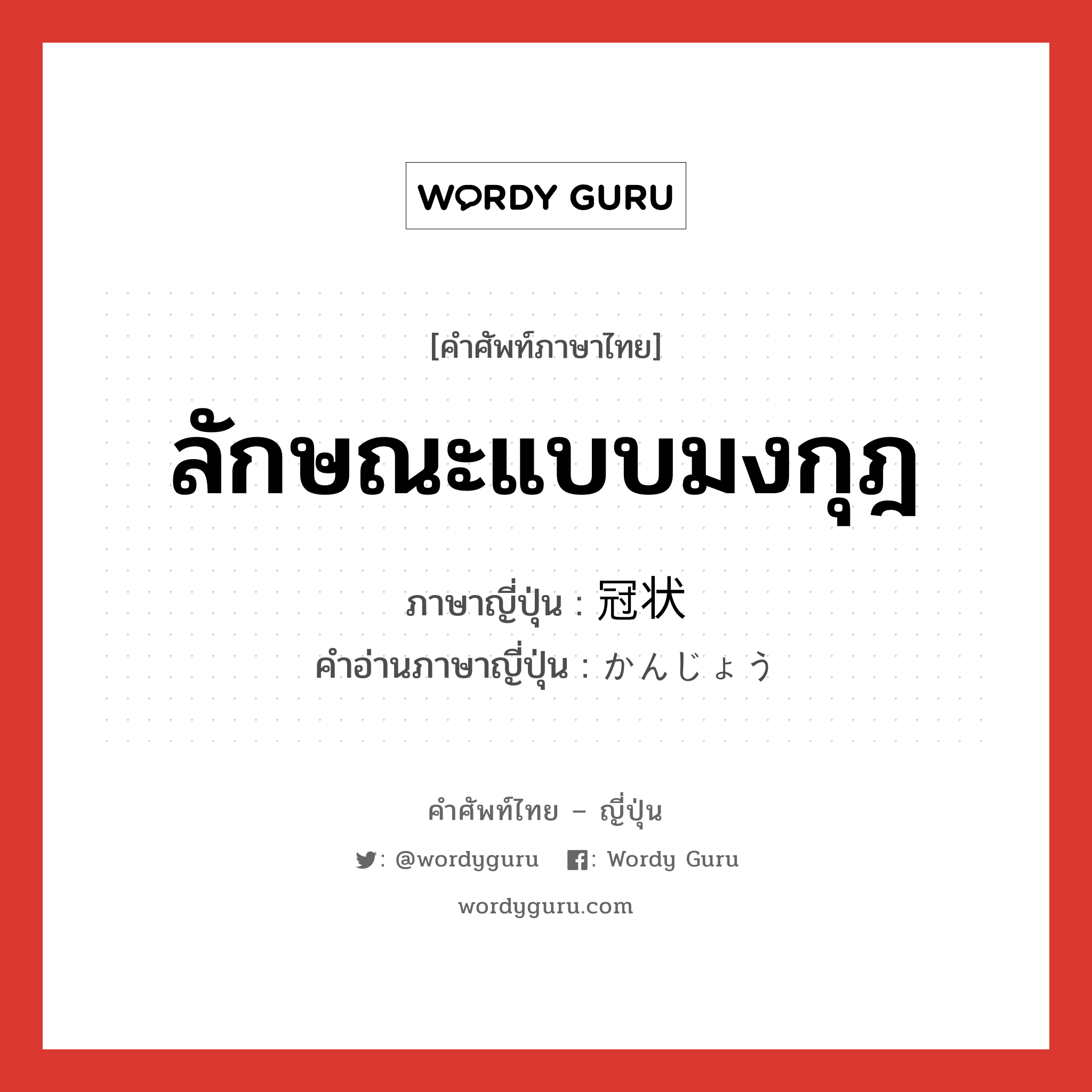 ลักษณะแบบมงกุฎ ภาษาญี่ปุ่นคืออะไร, คำศัพท์ภาษาไทย - ญี่ปุ่น ลักษณะแบบมงกุฎ ภาษาญี่ปุ่น 冠状 คำอ่านภาษาญี่ปุ่น かんじょう หมวด n หมวด n