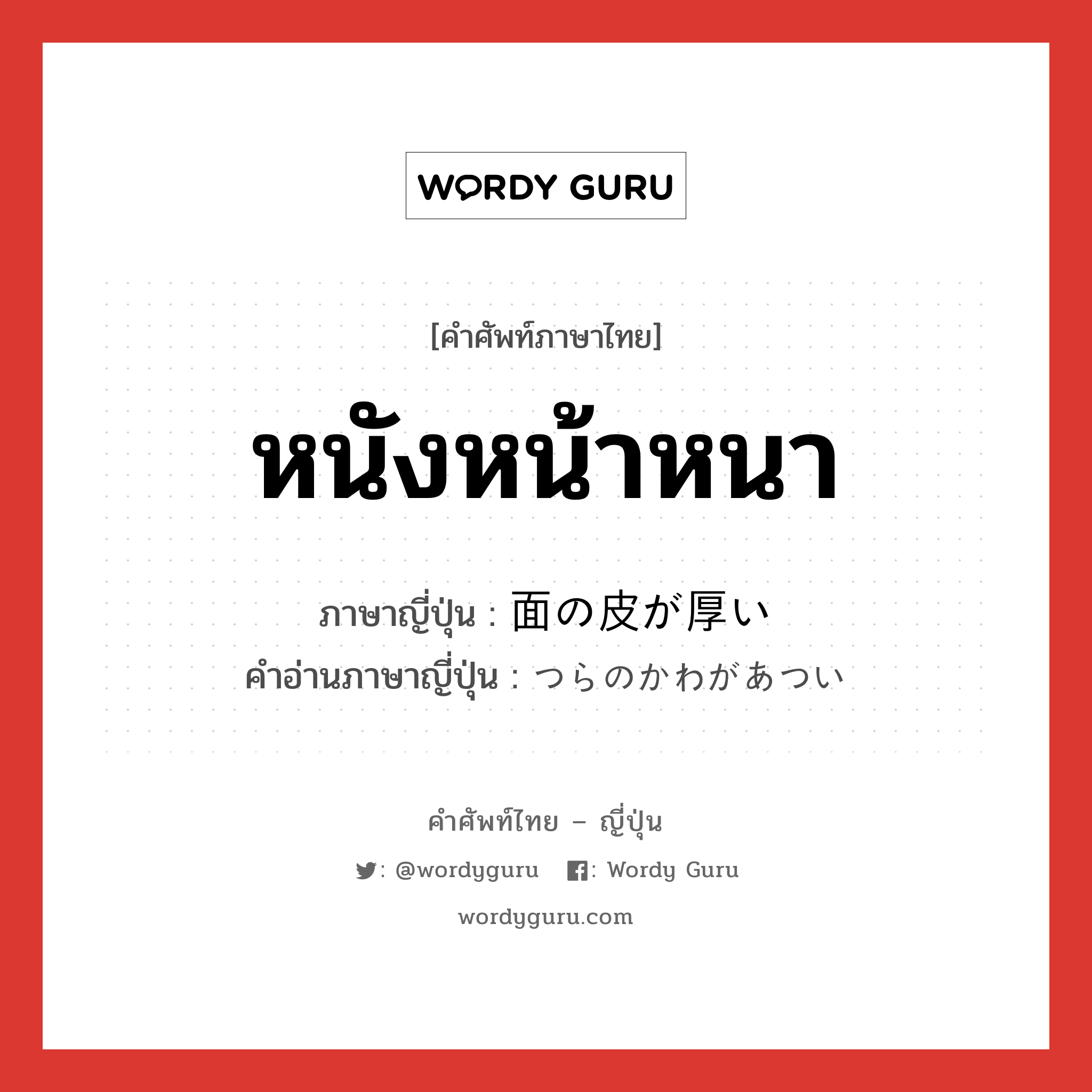 หนังหน้าหนา ภาษาญี่ปุ่นคืออะไร, คำศัพท์ภาษาไทย - ญี่ปุ่น หนังหน้าหนา ภาษาญี่ปุ่น 面の皮が厚い คำอ่านภาษาญี่ปุ่น つらのかわがあつい หมวด exp หมวด exp