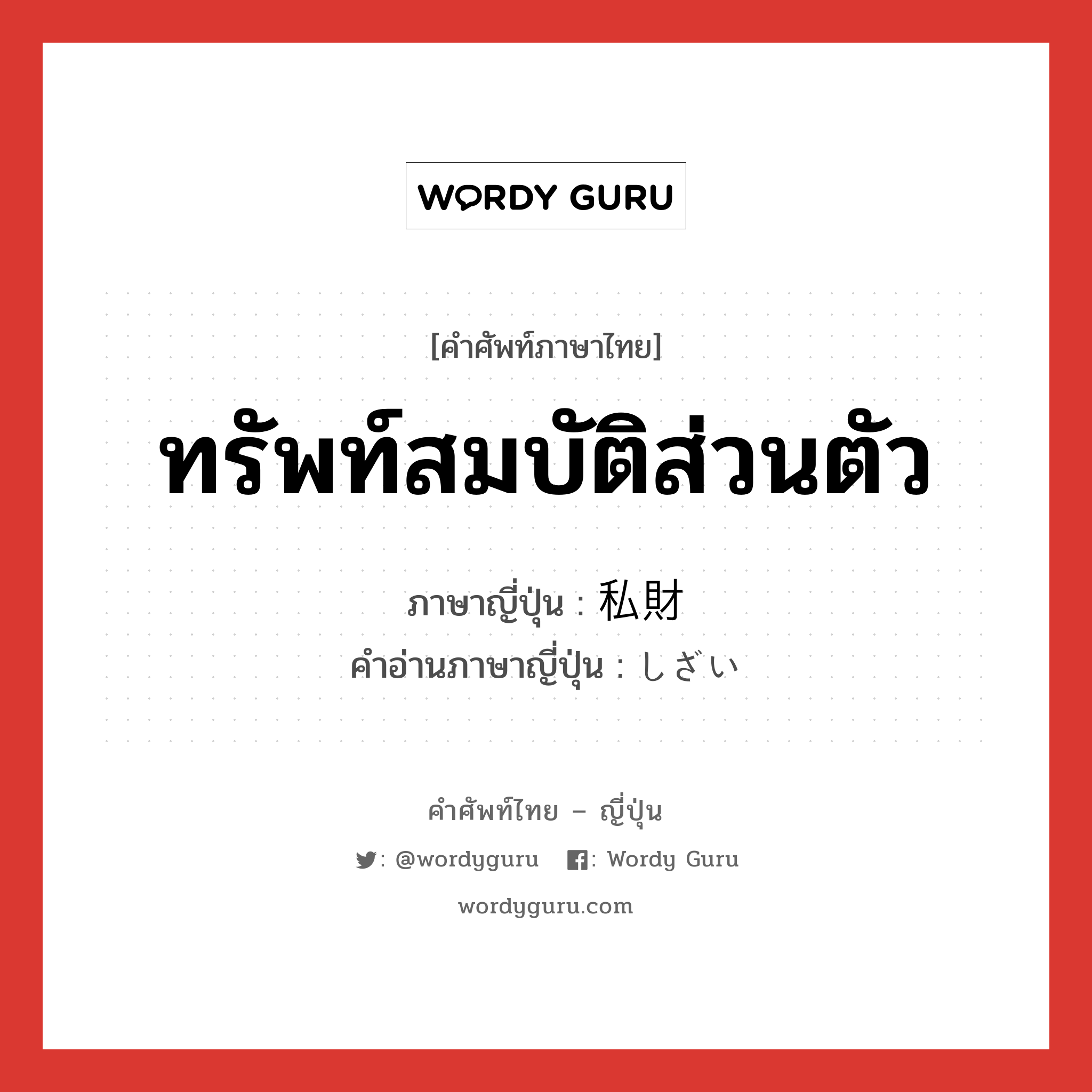 ทรัพท์สมบัติส่วนตัว ภาษาญี่ปุ่นคืออะไร, คำศัพท์ภาษาไทย - ญี่ปุ่น ทรัพท์สมบัติส่วนตัว ภาษาญี่ปุ่น 私財 คำอ่านภาษาญี่ปุ่น しざい หมวด n หมวด n