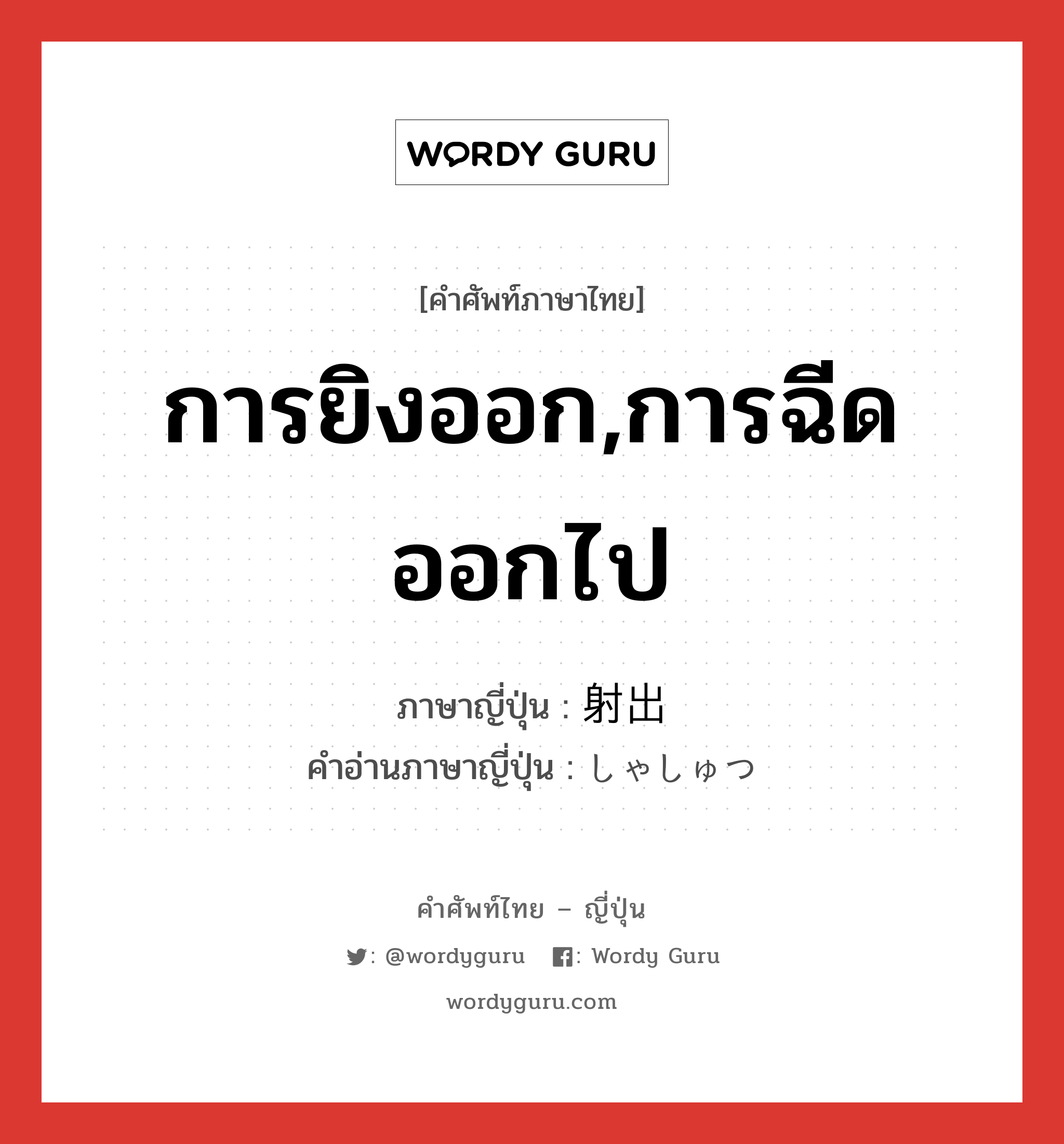 การยิงออก,การฉีดออกไป ภาษาญี่ปุ่นคืออะไร, คำศัพท์ภาษาไทย - ญี่ปุ่น การยิงออก,การฉีดออกไป ภาษาญี่ปุ่น 射出 คำอ่านภาษาญี่ปุ่น しゃしゅつ หมวด n หมวด n