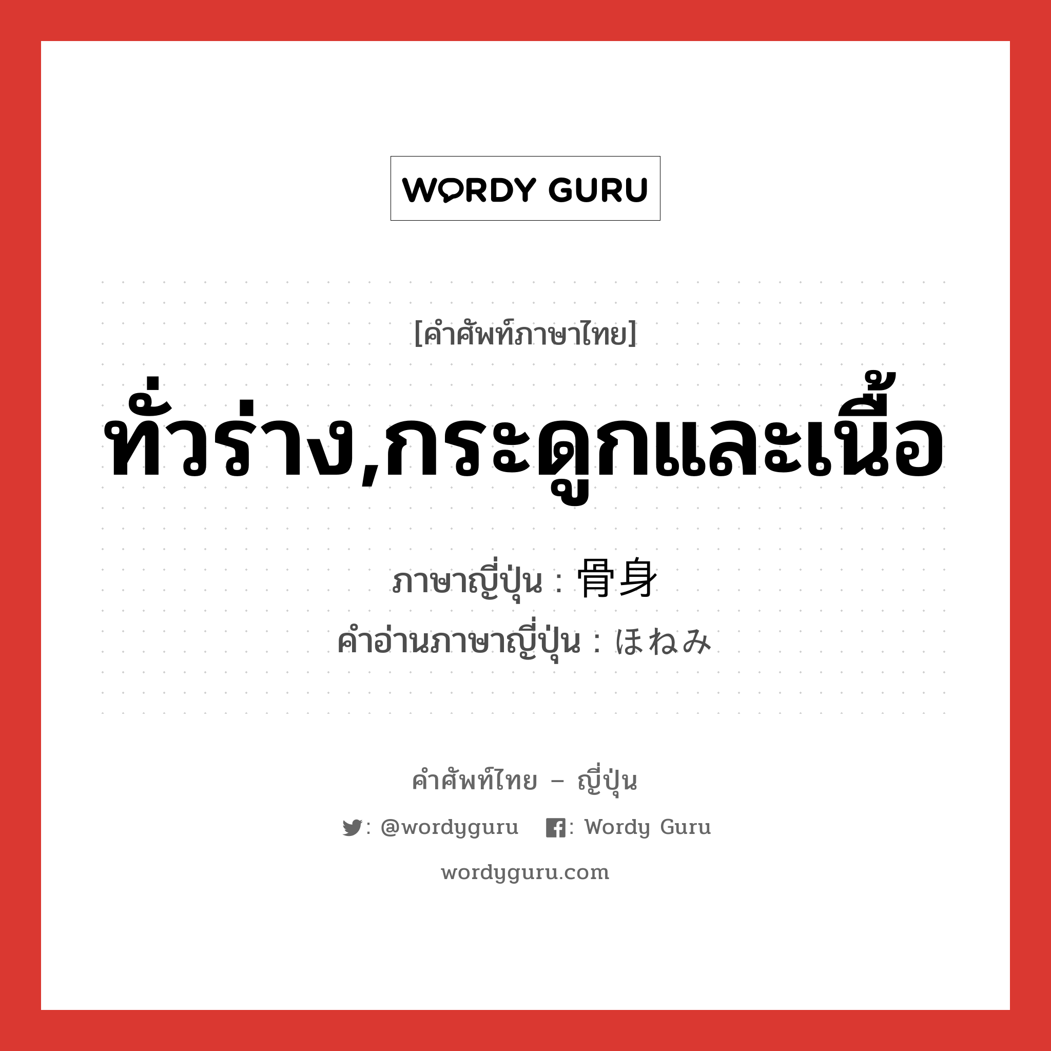 ทั่วร่าง,กระดูกและเนื้อ ภาษาญี่ปุ่นคืออะไร, คำศัพท์ภาษาไทย - ญี่ปุ่น ทั่วร่าง,กระดูกและเนื้อ ภาษาญี่ปุ่น 骨身 คำอ่านภาษาญี่ปุ่น ほねみ หมวด n หมวด n