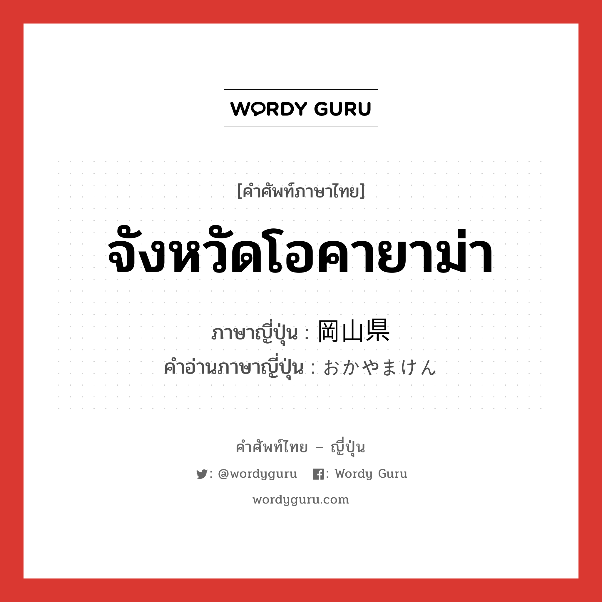 จังหวัดโอคายาม่า ภาษาญี่ปุ่นคืออะไร, คำศัพท์ภาษาไทย - ญี่ปุ่น จังหวัดโอคายาม่า ภาษาญี่ปุ่น 岡山県 คำอ่านภาษาญี่ปุ่น おかやまけん หมวด n หมวด n