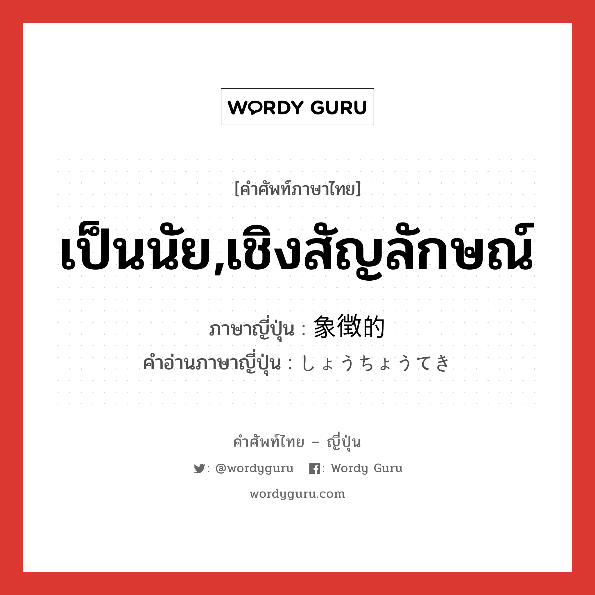 เป็นนัย,เชิงสัญลักษณ์ ภาษาญี่ปุ่นคืออะไร, คำศัพท์ภาษาไทย - ญี่ปุ่น เป็นนัย,เชิงสัญลักษณ์ ภาษาญี่ปุ่น 象徴的 คำอ่านภาษาญี่ปุ่น しょうちょうてき หมวด adj-na หมวด adj-na