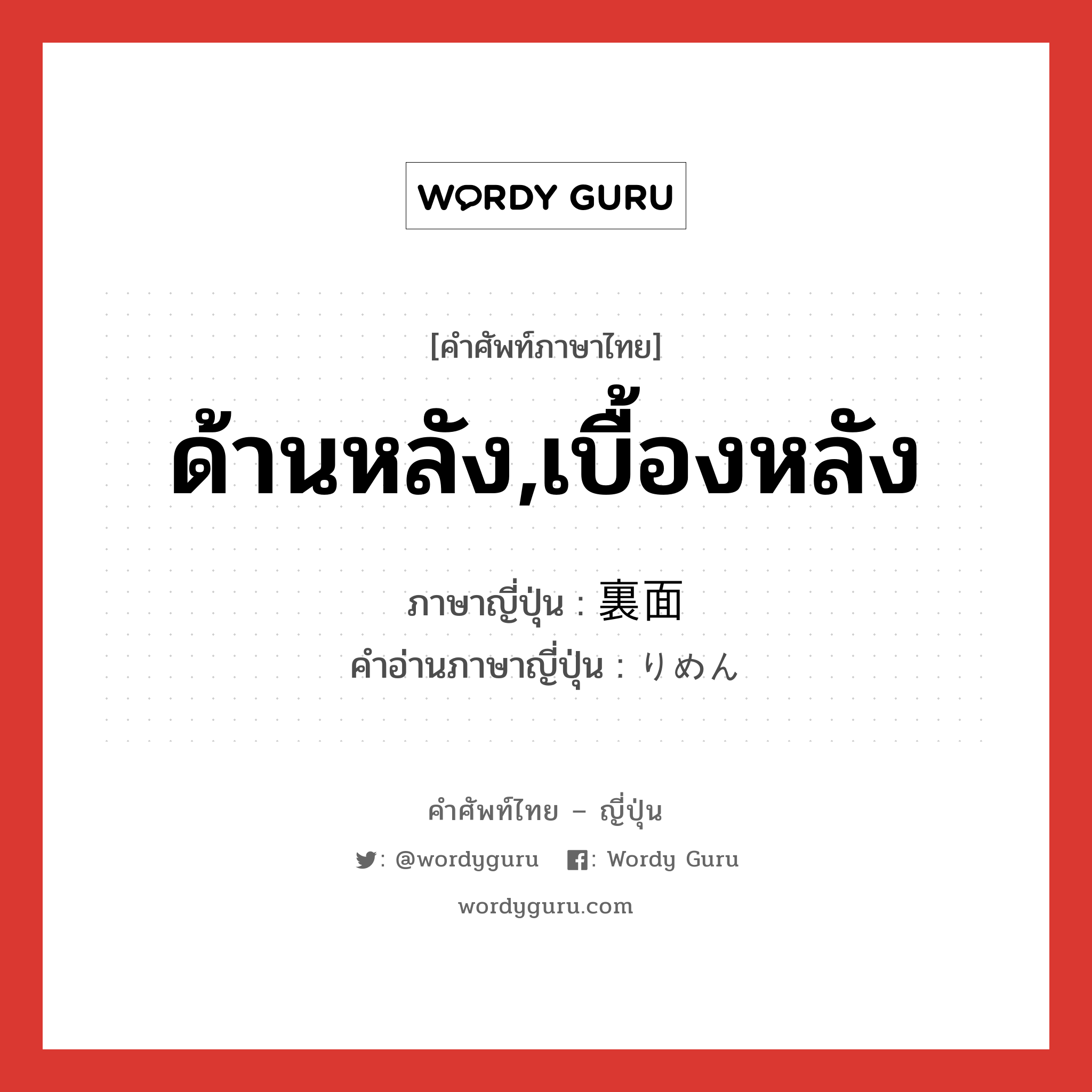 ด้านหลัง,เบื้องหลัง ภาษาญี่ปุ่นคืออะไร, คำศัพท์ภาษาไทย - ญี่ปุ่น ด้านหลัง,เบื้องหลัง ภาษาญี่ปุ่น 裏面 คำอ่านภาษาญี่ปุ่น りめん หมวด n หมวด n