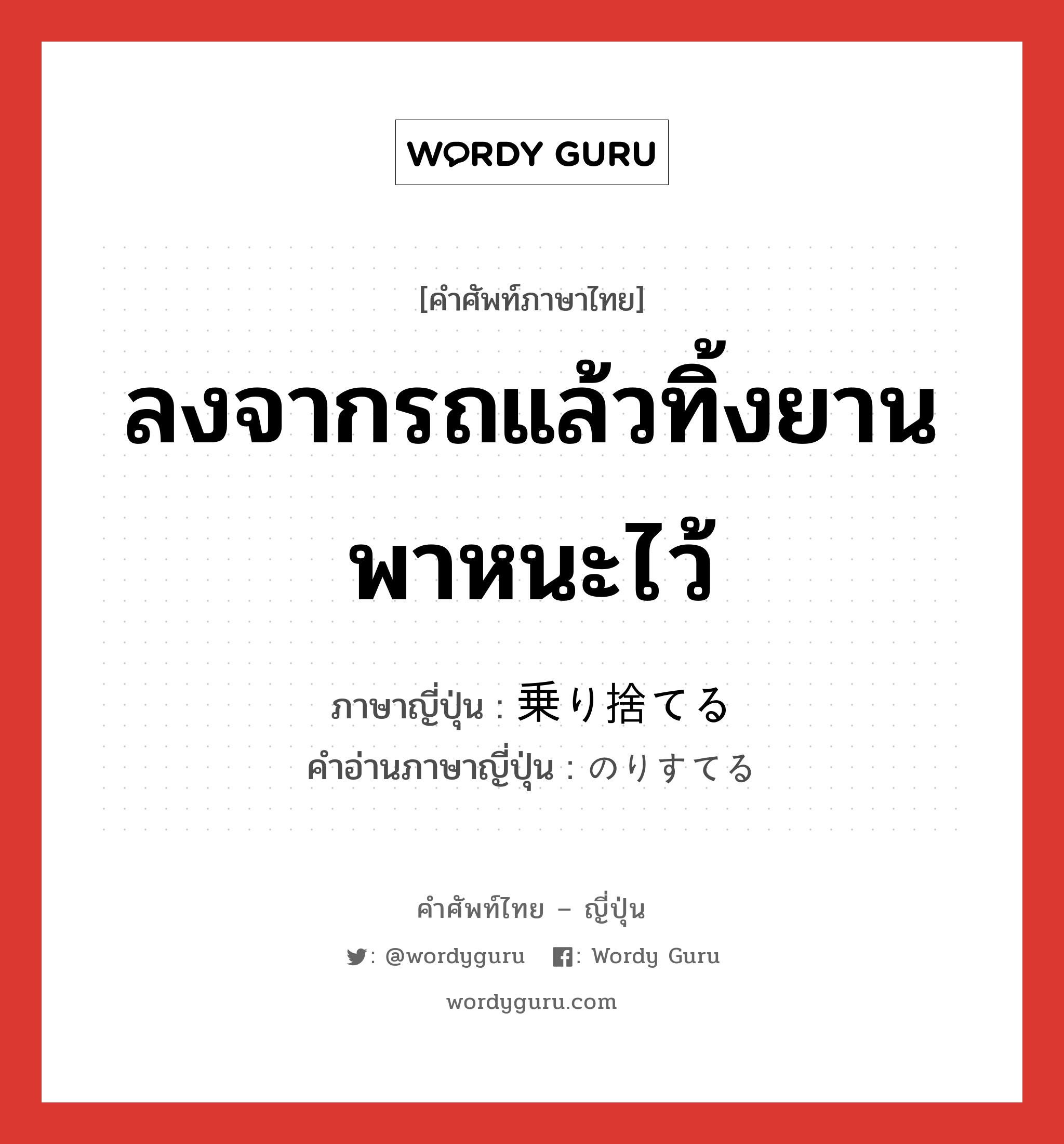 ลงจากรถแล้วทิ้งยานพาหนะไว้ ภาษาญี่ปุ่นคืออะไร, คำศัพท์ภาษาไทย - ญี่ปุ่น ลงจากรถแล้วทิ้งยานพาหนะไว้ ภาษาญี่ปุ่น 乗り捨てる คำอ่านภาษาญี่ปุ่น のりすてる หมวด v1 หมวด v1