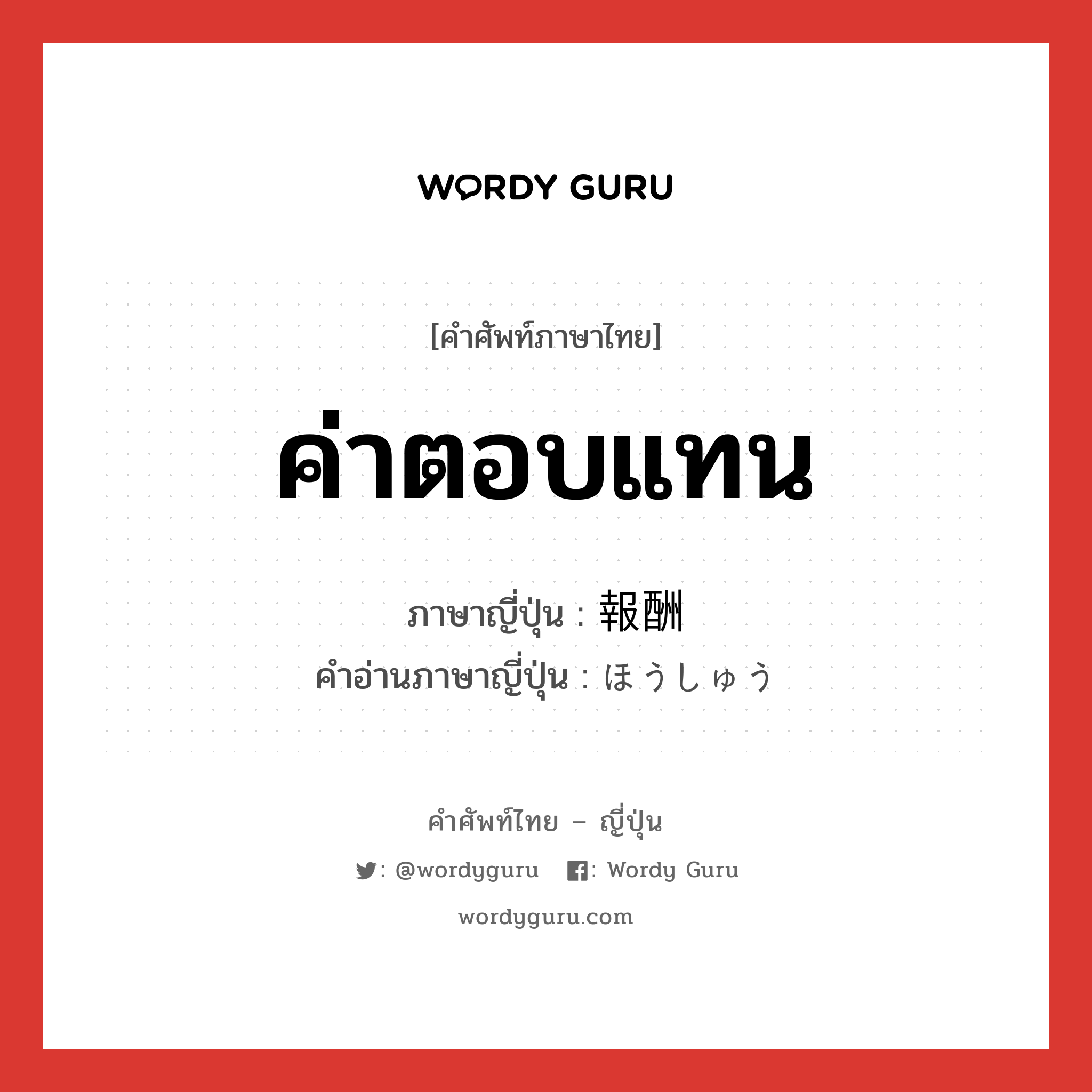 ค่าตอบแทน ภาษาญี่ปุ่นคืออะไร, คำศัพท์ภาษาไทย - ญี่ปุ่น ค่าตอบแทน ภาษาญี่ปุ่น 報酬 คำอ่านภาษาญี่ปุ่น ほうしゅう หมวด n หมวด n