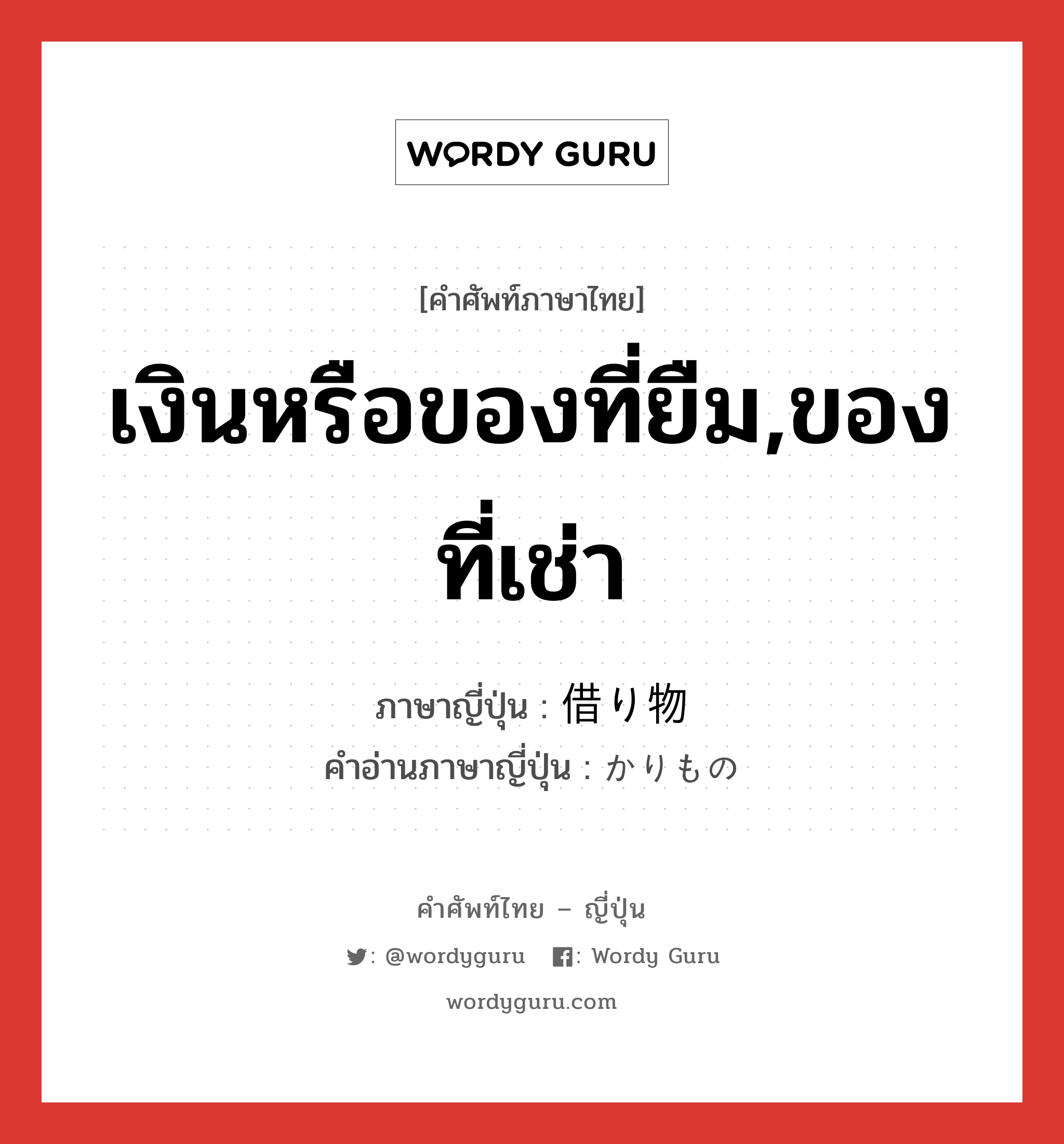 เงินหรือของที่ยืม,ของที่เช่า ภาษาญี่ปุ่นคืออะไร, คำศัพท์ภาษาไทย - ญี่ปุ่น เงินหรือของที่ยืม,ของที่เช่า ภาษาญี่ปุ่น 借り物 คำอ่านภาษาญี่ปุ่น かりもの หมวด n หมวด n