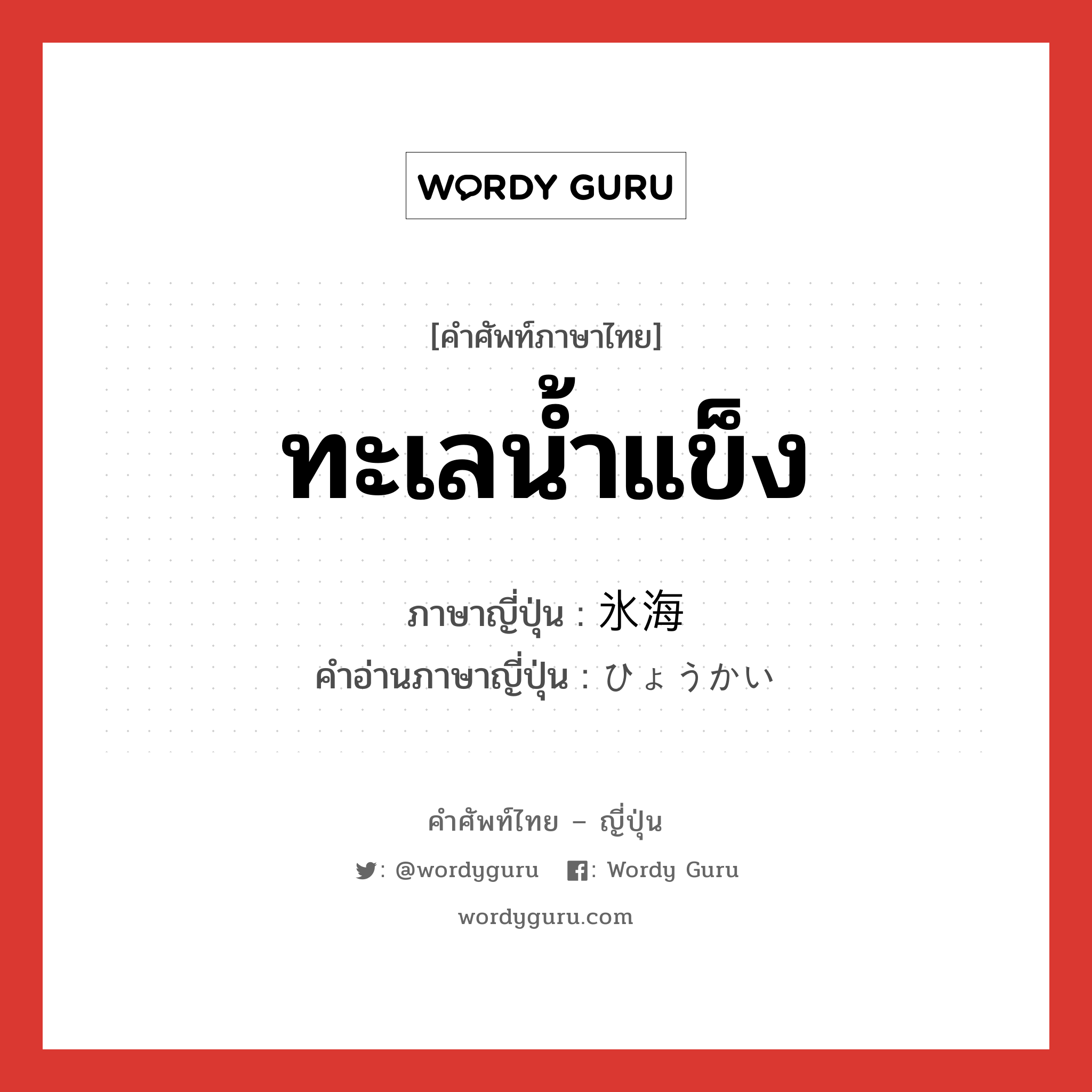 ทะเลน้ำแข็ง ภาษาญี่ปุ่นคืออะไร, คำศัพท์ภาษาไทย - ญี่ปุ่น ทะเลน้ำแข็ง ภาษาญี่ปุ่น 氷海 คำอ่านภาษาญี่ปุ่น ひょうかい หมวด n หมวด n