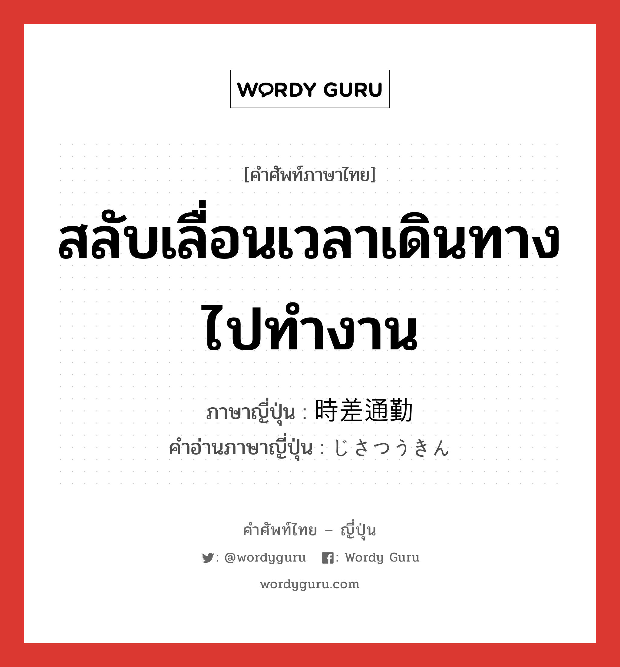 สลับเลื่อนเวลาเดินทางไปทำงาน ภาษาญี่ปุ่นคืออะไร, คำศัพท์ภาษาไทย - ญี่ปุ่น สลับเลื่อนเวลาเดินทางไปทำงาน ภาษาญี่ปุ่น 時差通勤 คำอ่านภาษาญี่ปุ่น じさつうきん หมวด n หมวด n