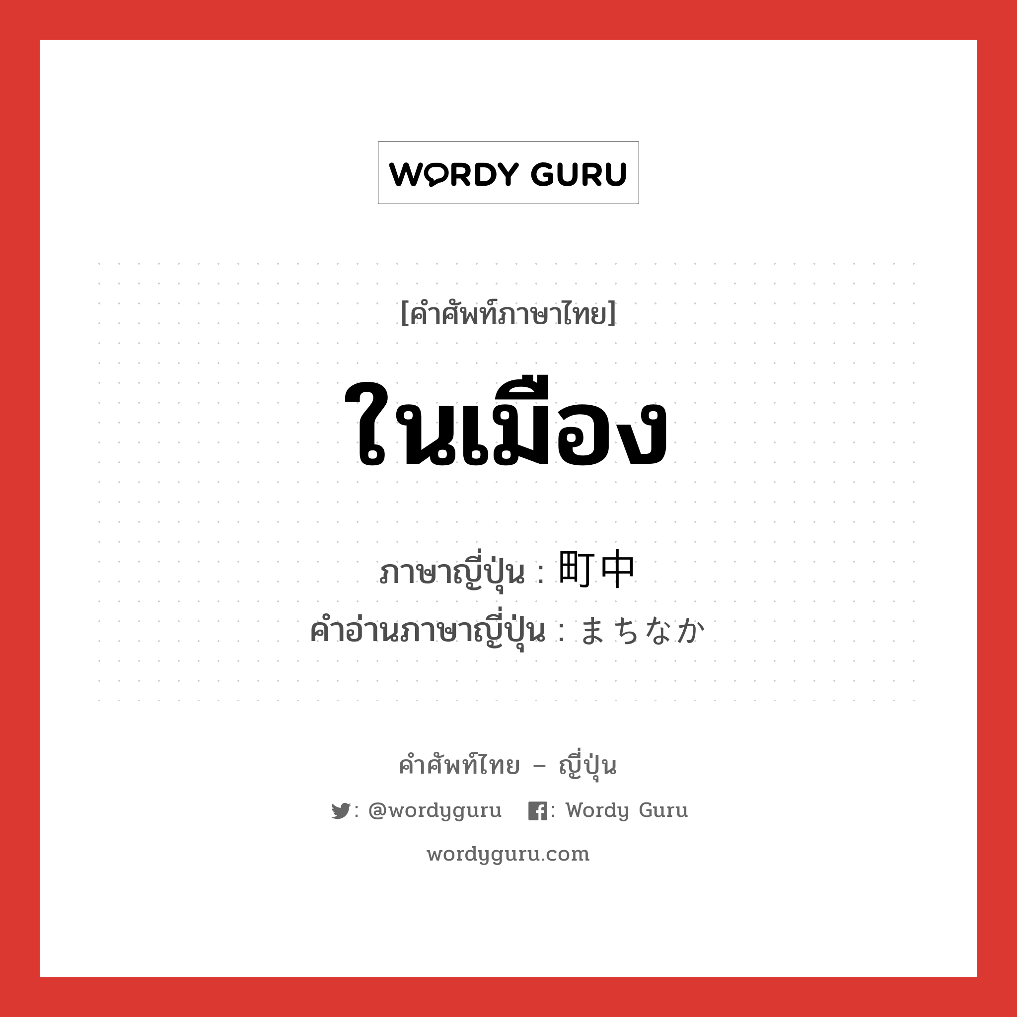 ในเมือง ภาษาญี่ปุ่นคืออะไร, คำศัพท์ภาษาไทย - ญี่ปุ่น ในเมือง ภาษาญี่ปุ่น 町中 คำอ่านภาษาญี่ปุ่น まちなか หมวด n หมวด n