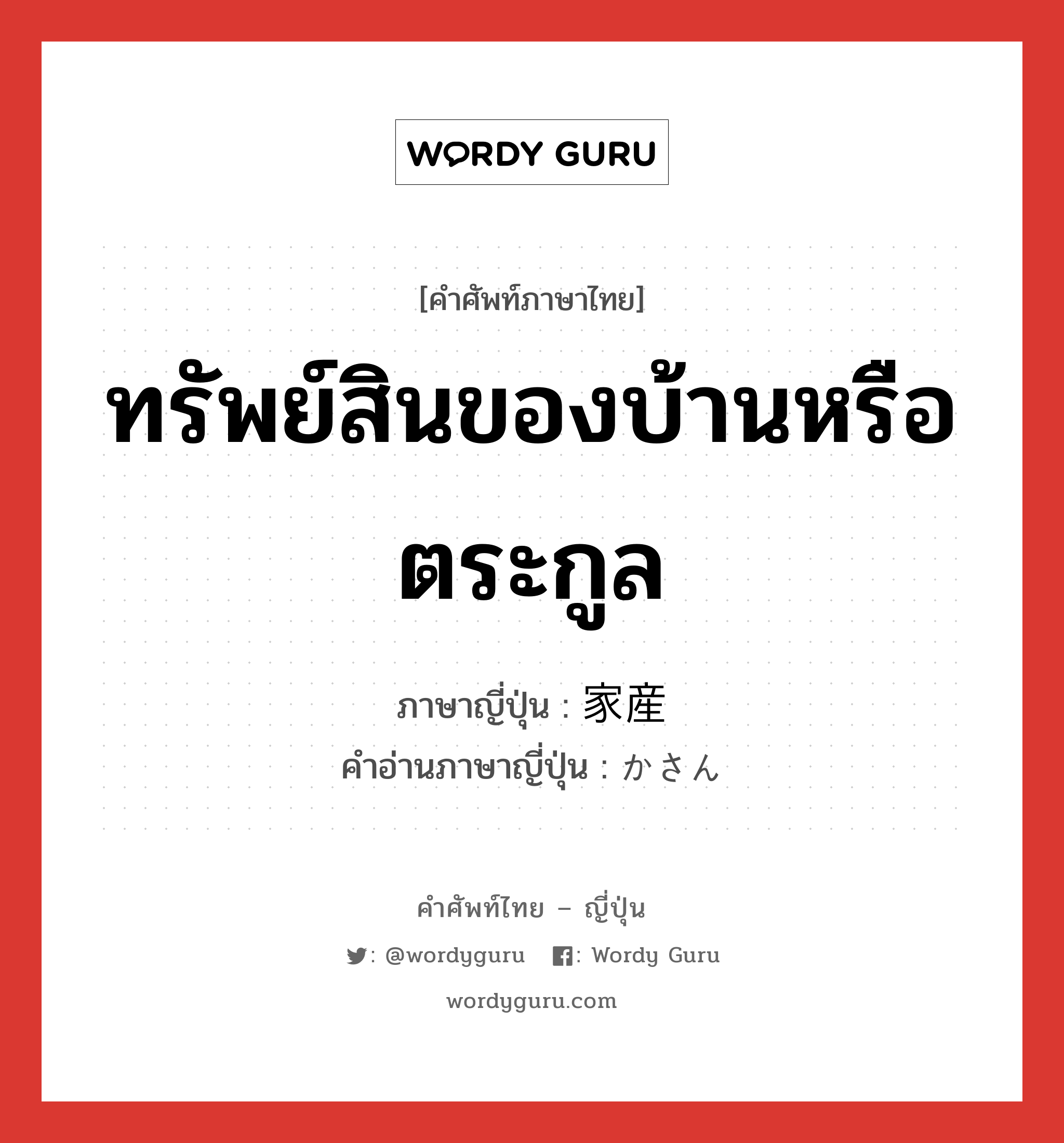 ทรัพย์สินของบ้านหรือตระกูล ภาษาญี่ปุ่นคืออะไร, คำศัพท์ภาษาไทย - ญี่ปุ่น ทรัพย์สินของบ้านหรือตระกูล ภาษาญี่ปุ่น 家産 คำอ่านภาษาญี่ปุ่น かさん หมวด n หมวด n