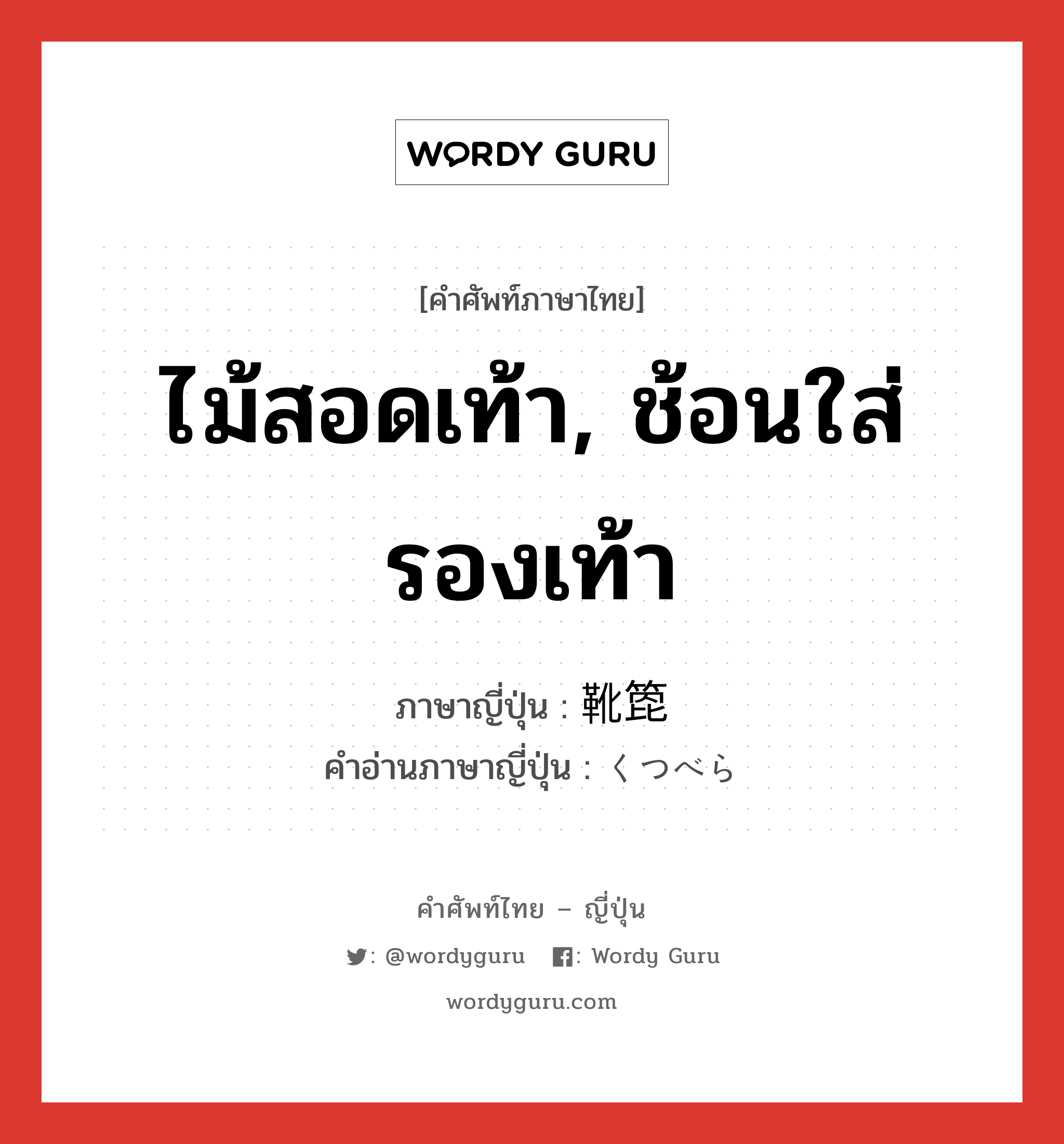 ไม้สอดเท้า, ช้อนใส่รองเท้า ภาษาญี่ปุ่นคืออะไร, คำศัพท์ภาษาไทย - ญี่ปุ่น ไม้สอดเท้า, ช้อนใส่รองเท้า ภาษาญี่ปุ่น 靴箆 คำอ่านภาษาญี่ปุ่น くつべら หมวด n หมวด n