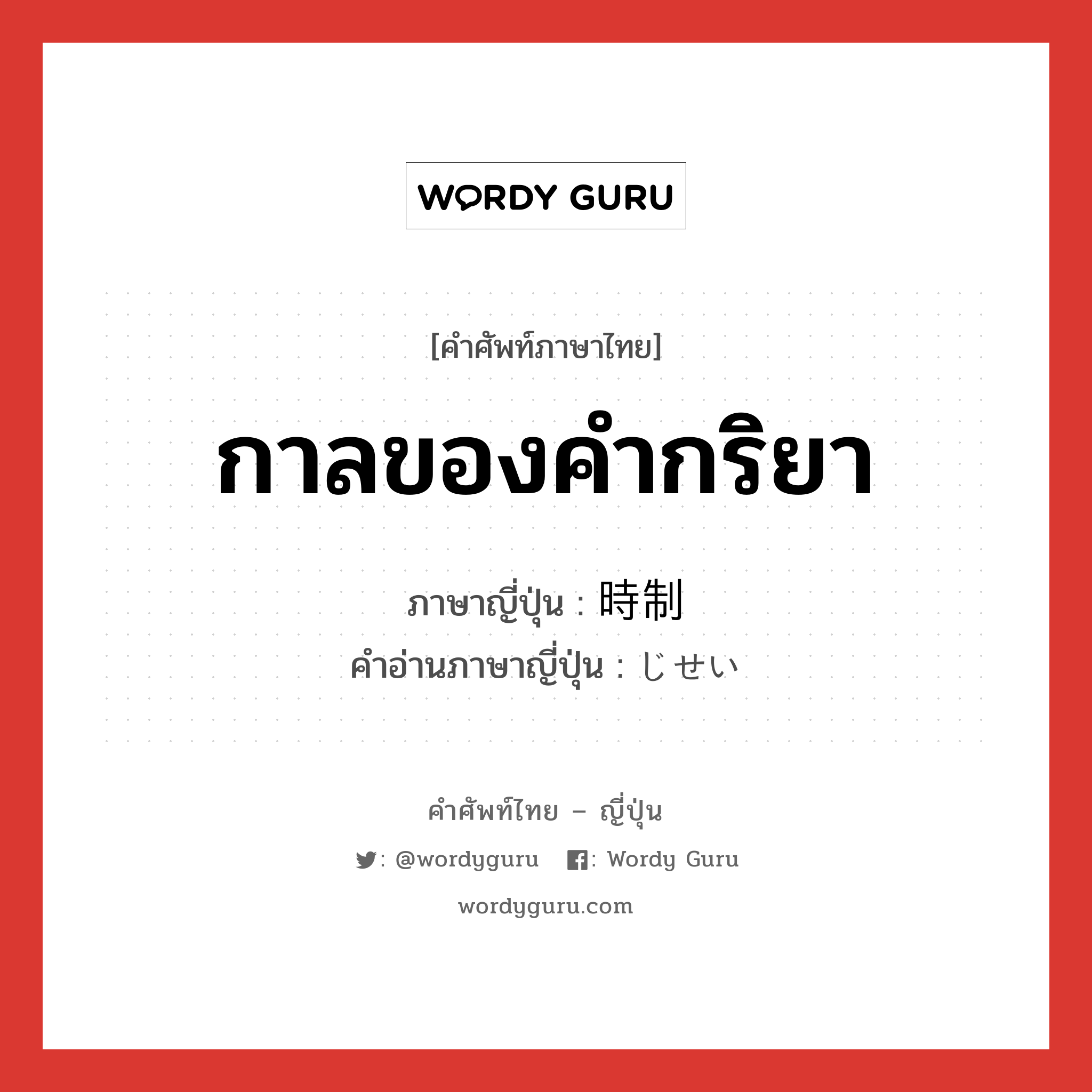 กาลของคำกริยา ภาษาญี่ปุ่นคืออะไร, คำศัพท์ภาษาไทย - ญี่ปุ่น กาลของคำกริยา ภาษาญี่ปุ่น 時制 คำอ่านภาษาญี่ปุ่น じせい หมวด n หมวด n