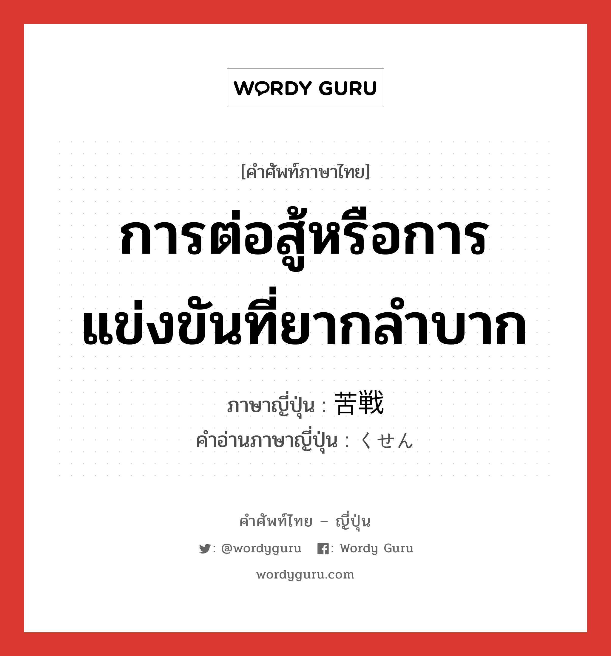 การต่อสู้หรือการแข่งขันที่ยากลำบาก ภาษาญี่ปุ่นคืออะไร, คำศัพท์ภาษาไทย - ญี่ปุ่น การต่อสู้หรือการแข่งขันที่ยากลำบาก ภาษาญี่ปุ่น 苦戦 คำอ่านภาษาญี่ปุ่น くせん หมวด n หมวด n