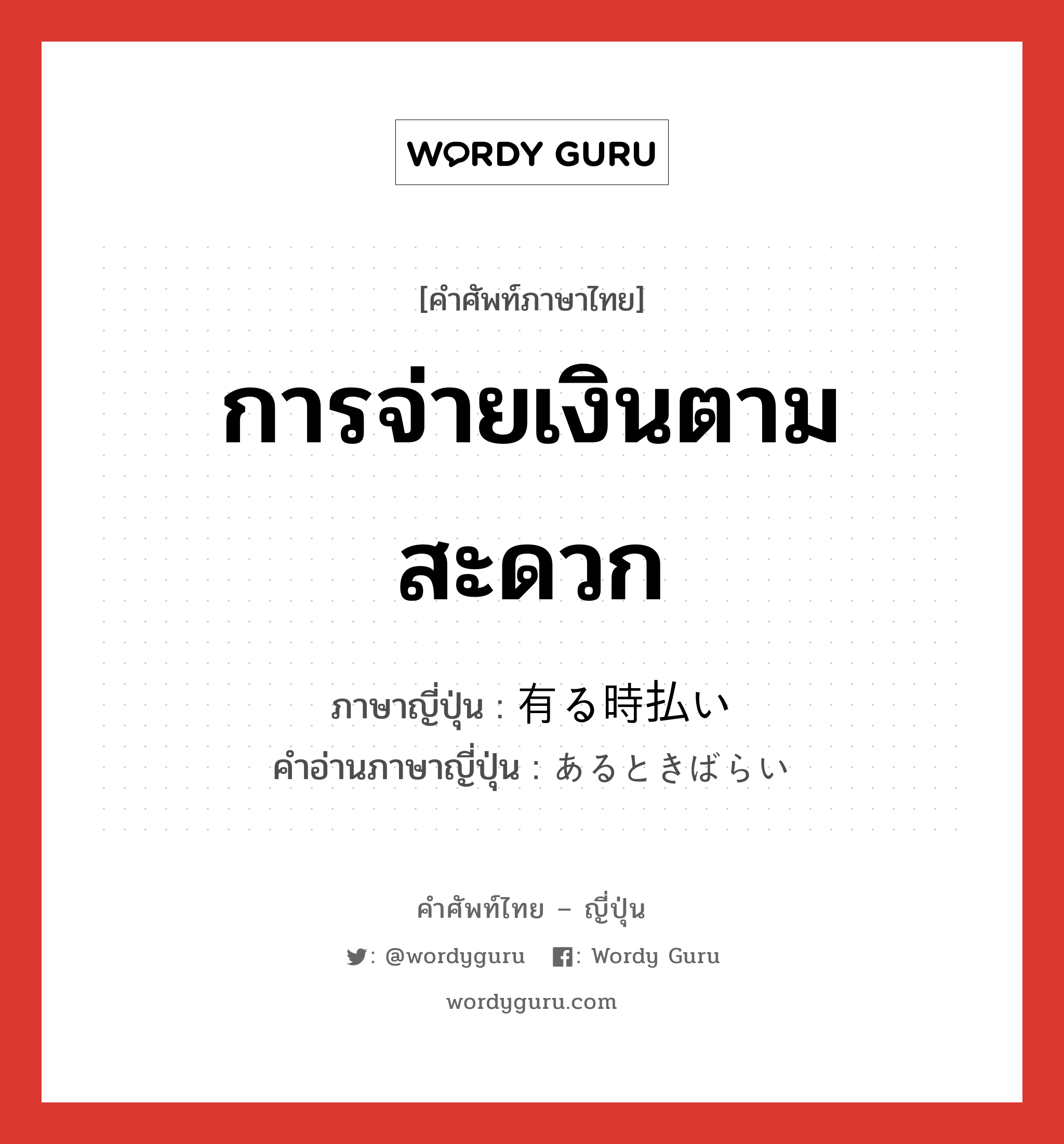 การจ่ายเงินตามสะดวก ภาษาญี่ปุ่นคืออะไร, คำศัพท์ภาษาไทย - ญี่ปุ่น การจ่ายเงินตามสะดวก ภาษาญี่ปุ่น 有る時払い คำอ่านภาษาญี่ปุ่น あるときばらい หมวด n หมวด n