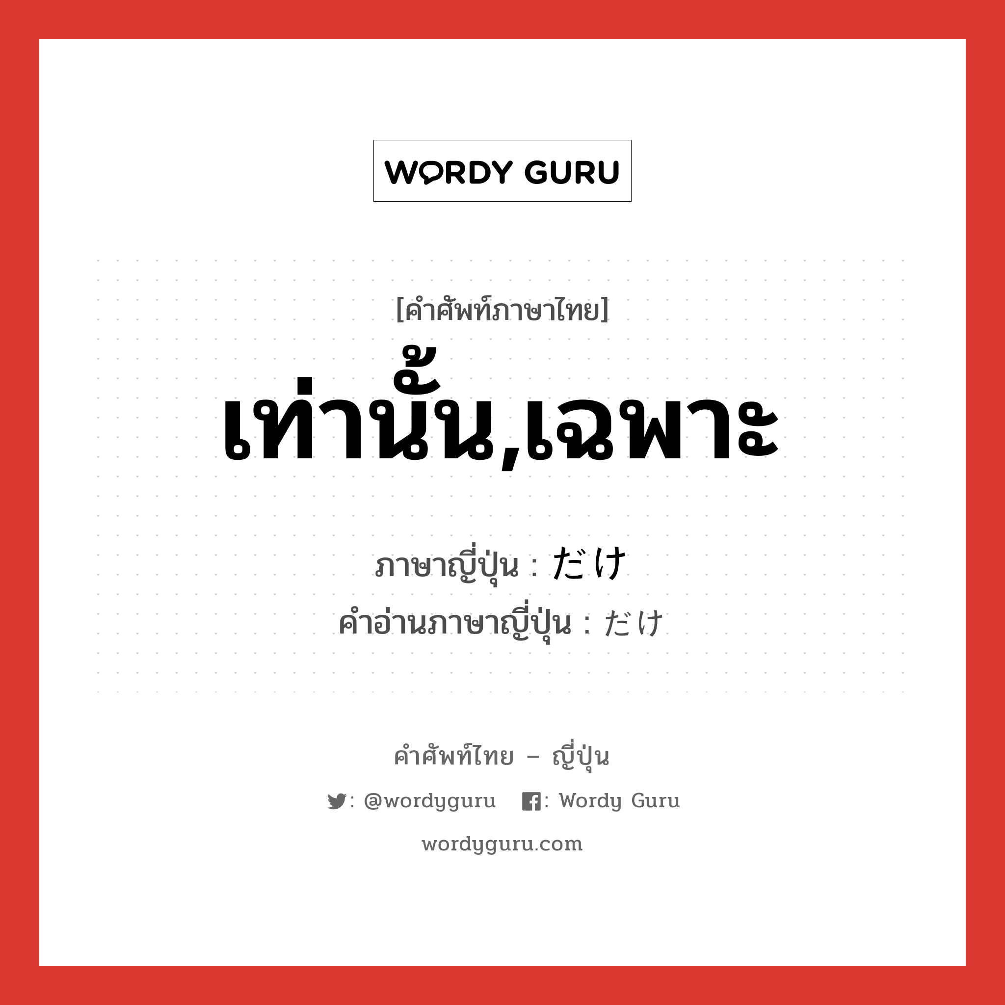 เท่านั้น,เฉพาะ ภาษาญี่ปุ่นคืออะไร, คำศัพท์ภาษาไทย - ญี่ปุ่น เท่านั้น,เฉพาะ ภาษาญี่ปุ่น だけ คำอ่านภาษาญี่ปุ่น だけ หมวด n หมวด n