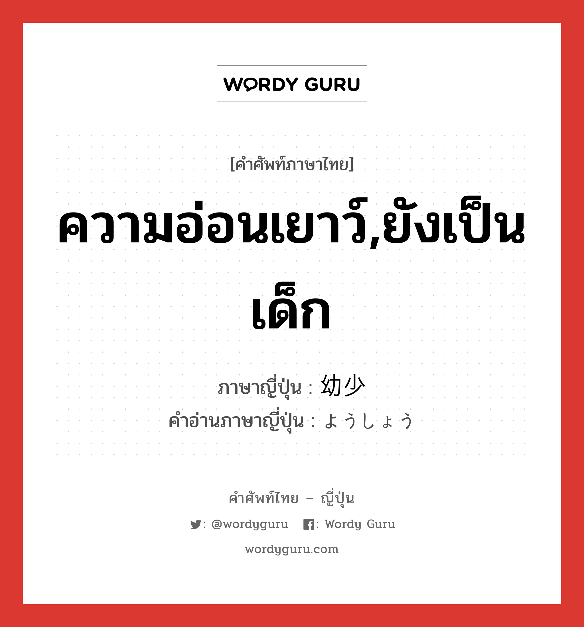 ความอ่อนเยาว์,ยังเป็นเด็ก ภาษาญี่ปุ่นคืออะไร, คำศัพท์ภาษาไทย - ญี่ปุ่น ความอ่อนเยาว์,ยังเป็นเด็ก ภาษาญี่ปุ่น 幼少 คำอ่านภาษาญี่ปุ่น ようしょう หมวด n หมวด n