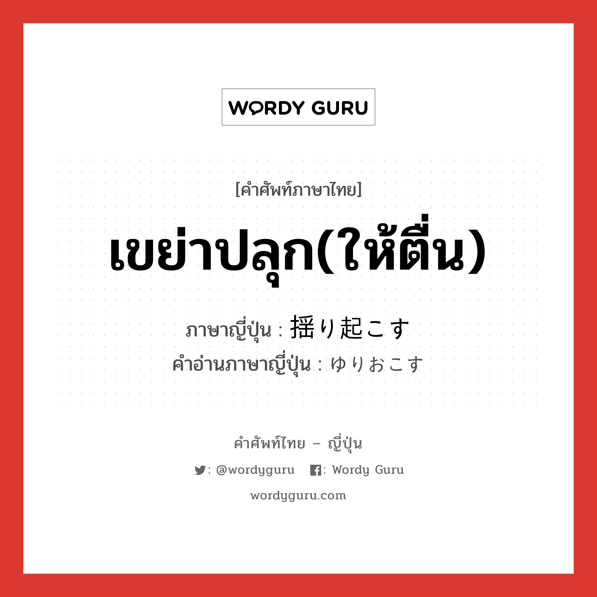 เขย่าปลุก(ให้ตื่น) ภาษาญี่ปุ่นคืออะไร, คำศัพท์ภาษาไทย - ญี่ปุ่น เขย่าปลุก(ให้ตื่น) ภาษาญี่ปุ่น 揺り起こす คำอ่านภาษาญี่ปุ่น ゆりおこす หมวด v5s หมวด v5s