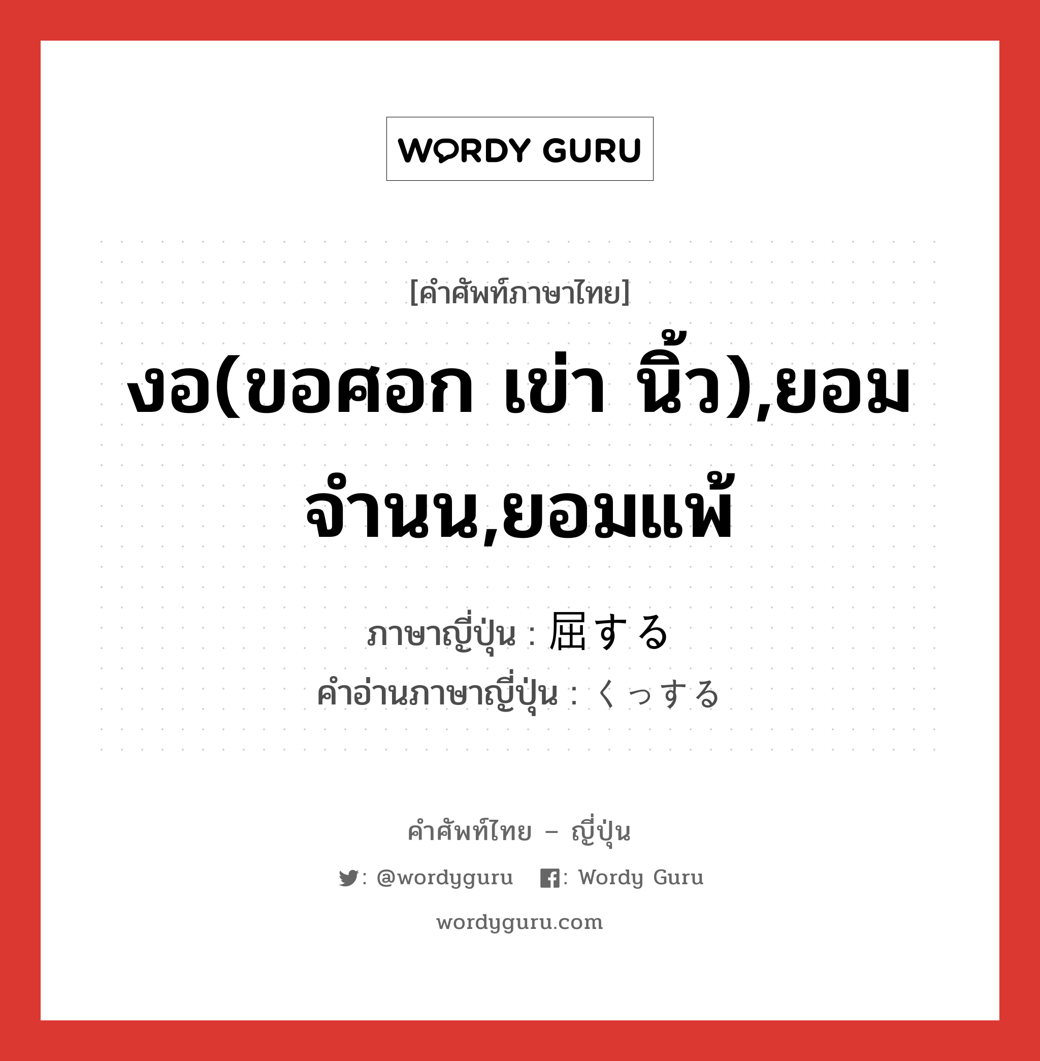 งอ(ขอศอก เข่า นิ้ว),ยอมจำนน,ยอมแพ้ ภาษาญี่ปุ่นคืออะไร, คำศัพท์ภาษาไทย - ญี่ปุ่น งอ(ขอศอก เข่า นิ้ว),ยอมจำนน,ยอมแพ้ ภาษาญี่ปุ่น 屈する คำอ่านภาษาญี่ปุ่น くっする หมวด vs-s หมวด vs-s