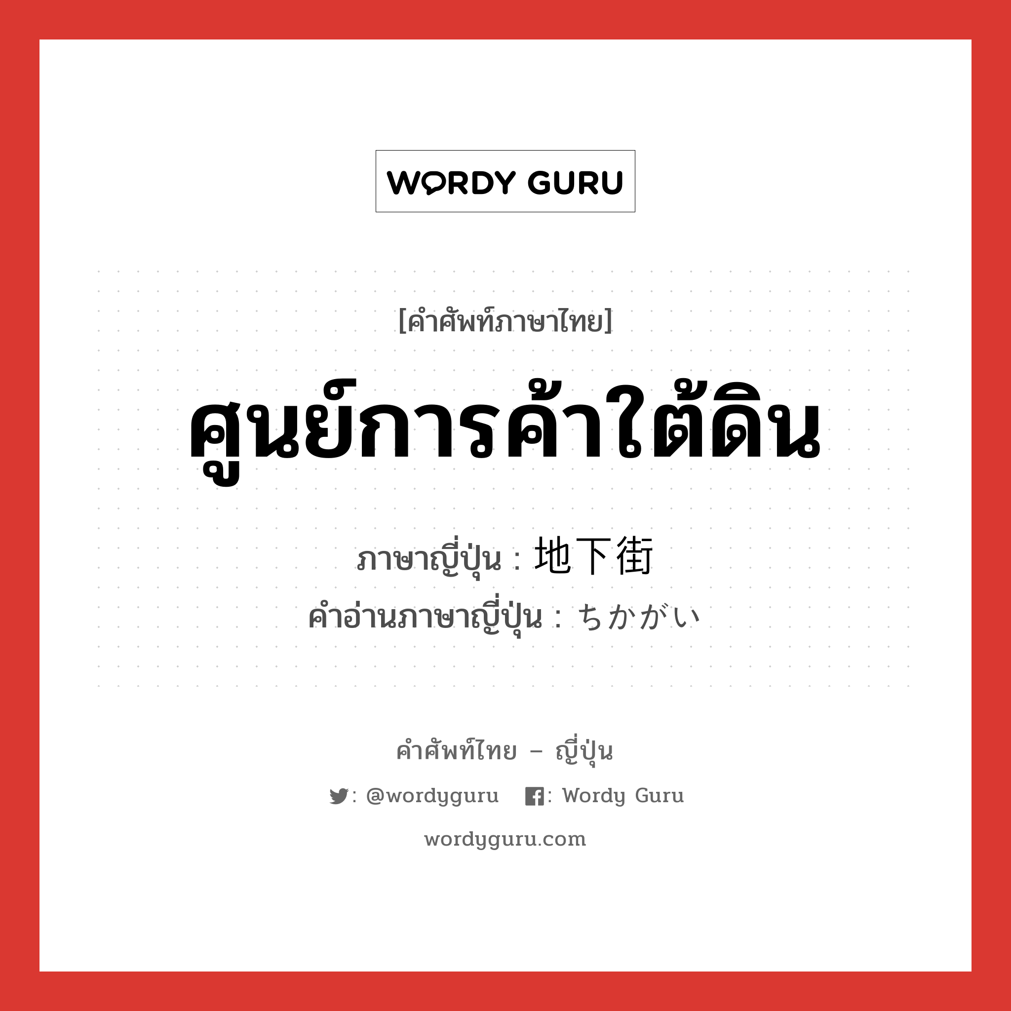 ศูนย์การค้าใต้ดิน ภาษาญี่ปุ่นคืออะไร, คำศัพท์ภาษาไทย - ญี่ปุ่น ศูนย์การค้าใต้ดิน ภาษาญี่ปุ่น 地下街 คำอ่านภาษาญี่ปุ่น ちかがい หมวด n หมวด n