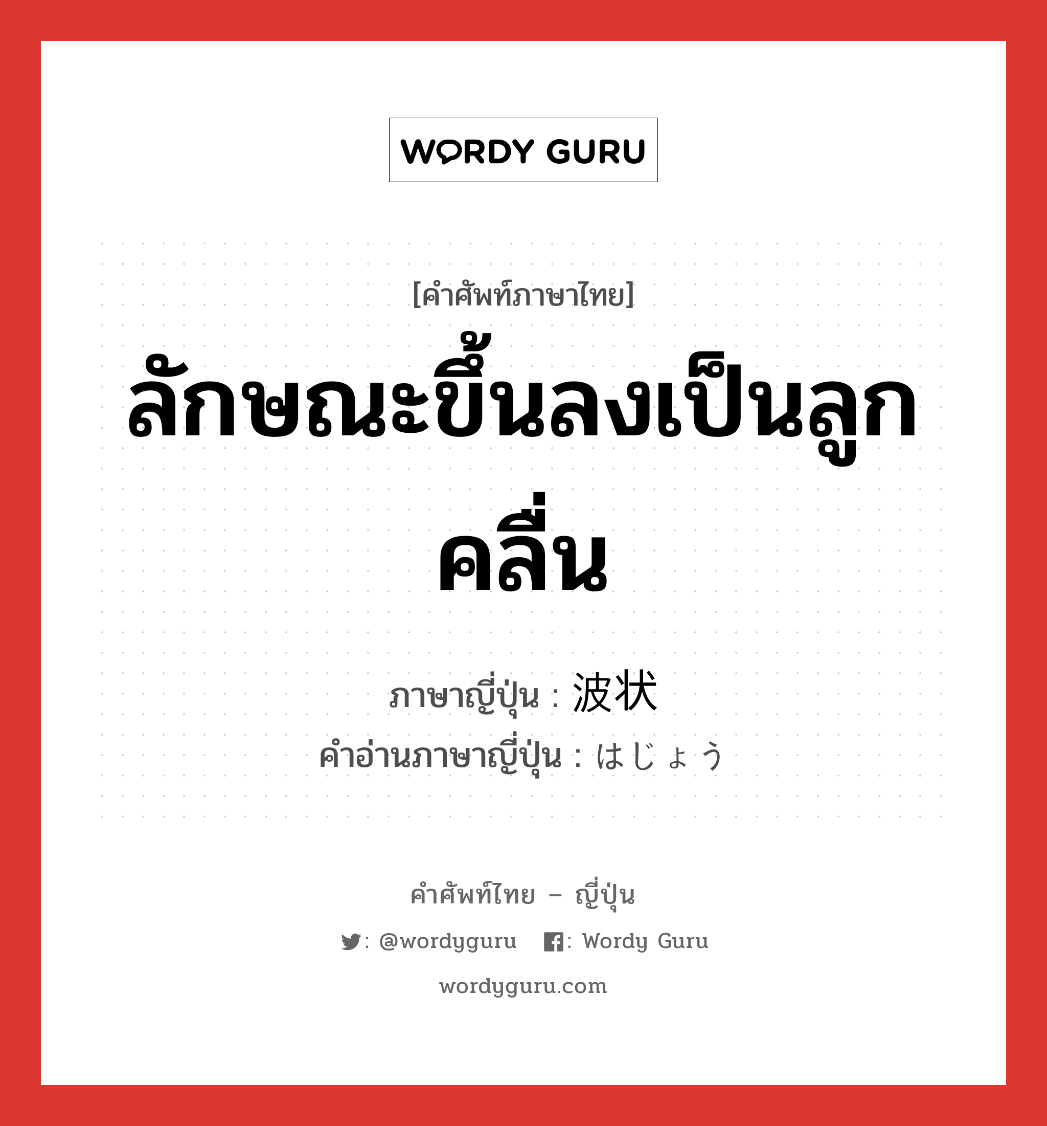 ลักษณะขึ้นลงเป็นลูกคลื่น ภาษาญี่ปุ่นคืออะไร, คำศัพท์ภาษาไทย - ญี่ปุ่น ลักษณะขึ้นลงเป็นลูกคลื่น ภาษาญี่ปุ่น 波状 คำอ่านภาษาญี่ปุ่น はじょう หมวด n หมวด n