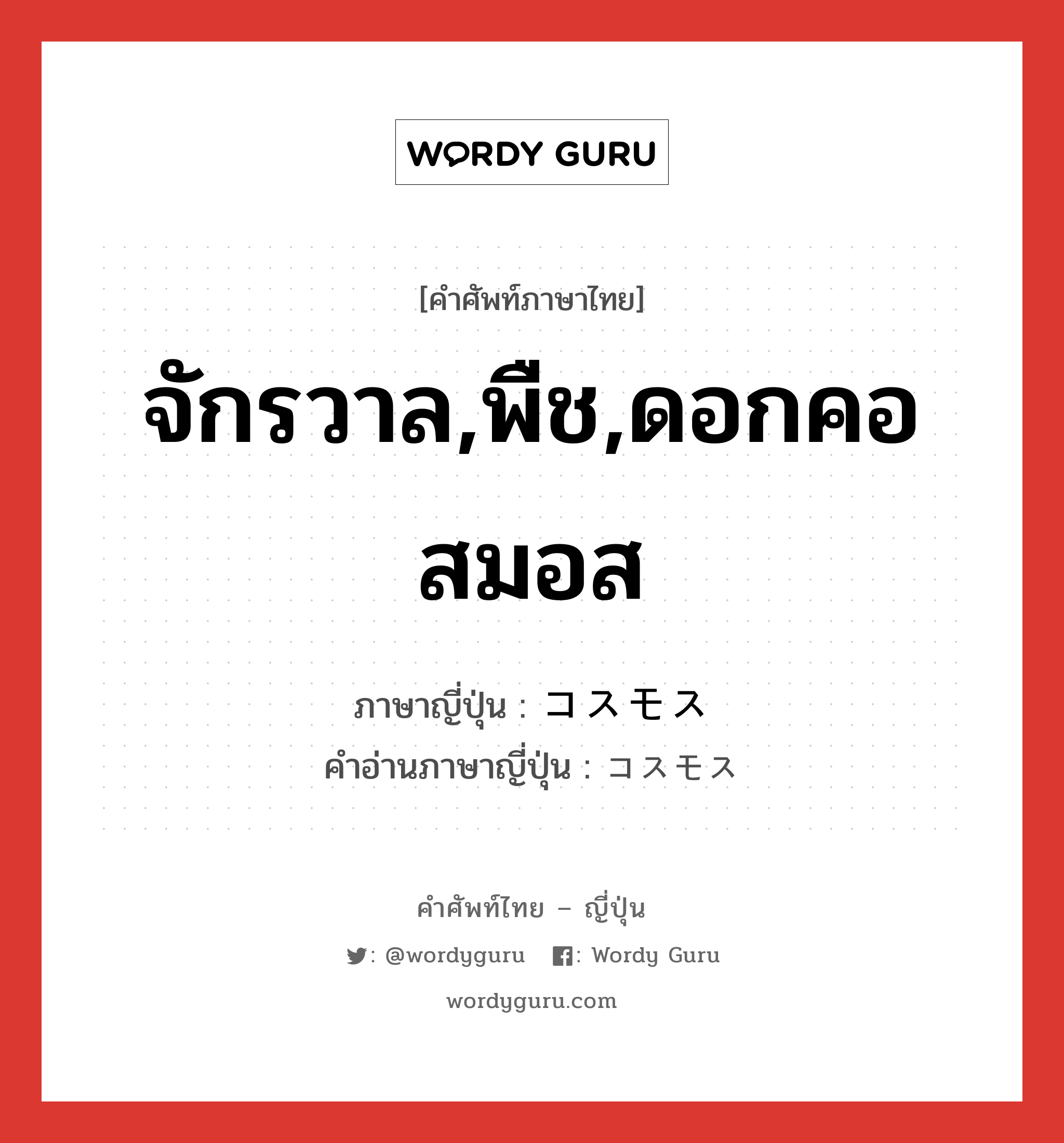 จักรวาล,พืช,ดอกคอสมอส ภาษาญี่ปุ่นคืออะไร, คำศัพท์ภาษาไทย - ญี่ปุ่น จักรวาล,พืช,ดอกคอสมอส ภาษาญี่ปุ่น コスモス คำอ่านภาษาญี่ปุ่น コスモス หมวด n หมวด n