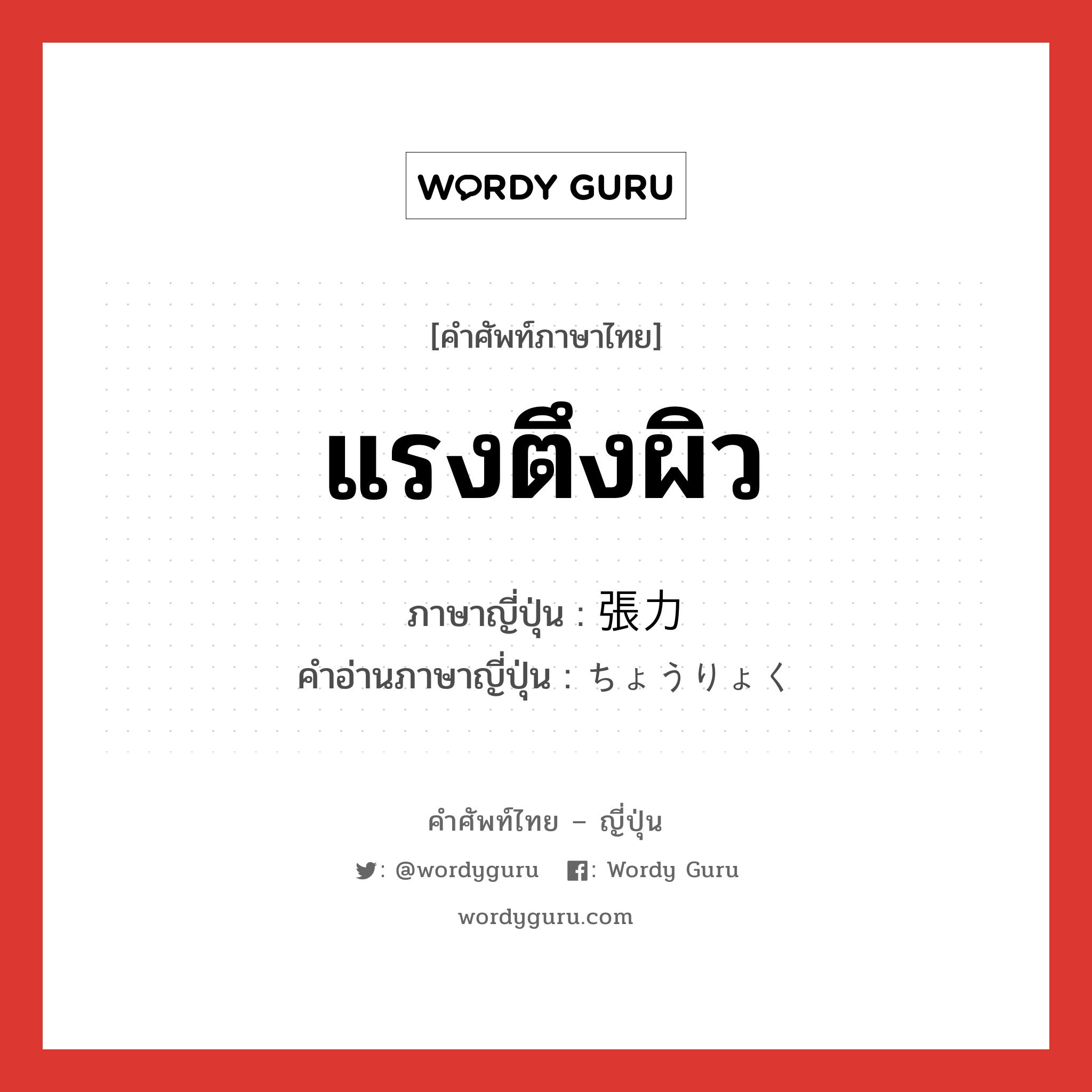 แรงตึงผิว ภาษาญี่ปุ่นคืออะไร, คำศัพท์ภาษาไทย - ญี่ปุ่น แรงตึงผิว ภาษาญี่ปุ่น 張力 คำอ่านภาษาญี่ปุ่น ちょうりょく หมวด n หมวด n