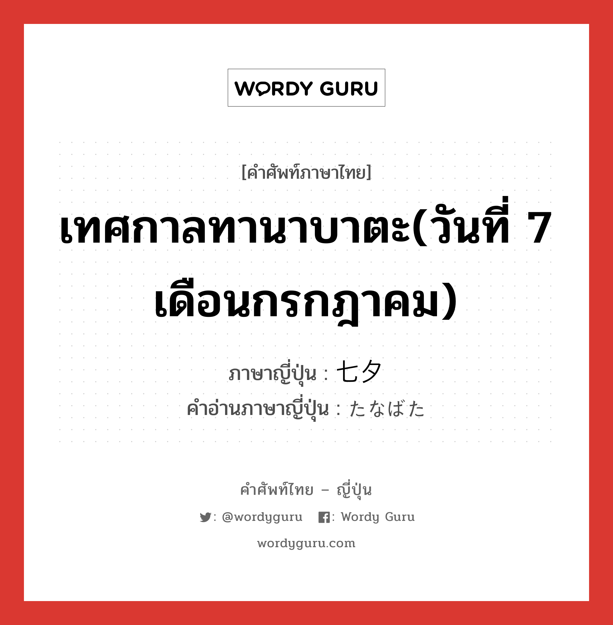 เทศกาลทานาบาตะ(วันที่ 7 เดือนกรกฎาคม) ภาษาญี่ปุ่นคืออะไร, คำศัพท์ภาษาไทย - ญี่ปุ่น เทศกาลทานาบาตะ(วันที่ 7 เดือนกรกฎาคม) ภาษาญี่ปุ่น 七夕 คำอ่านภาษาญี่ปุ่น たなばた หมวด n หมวด n