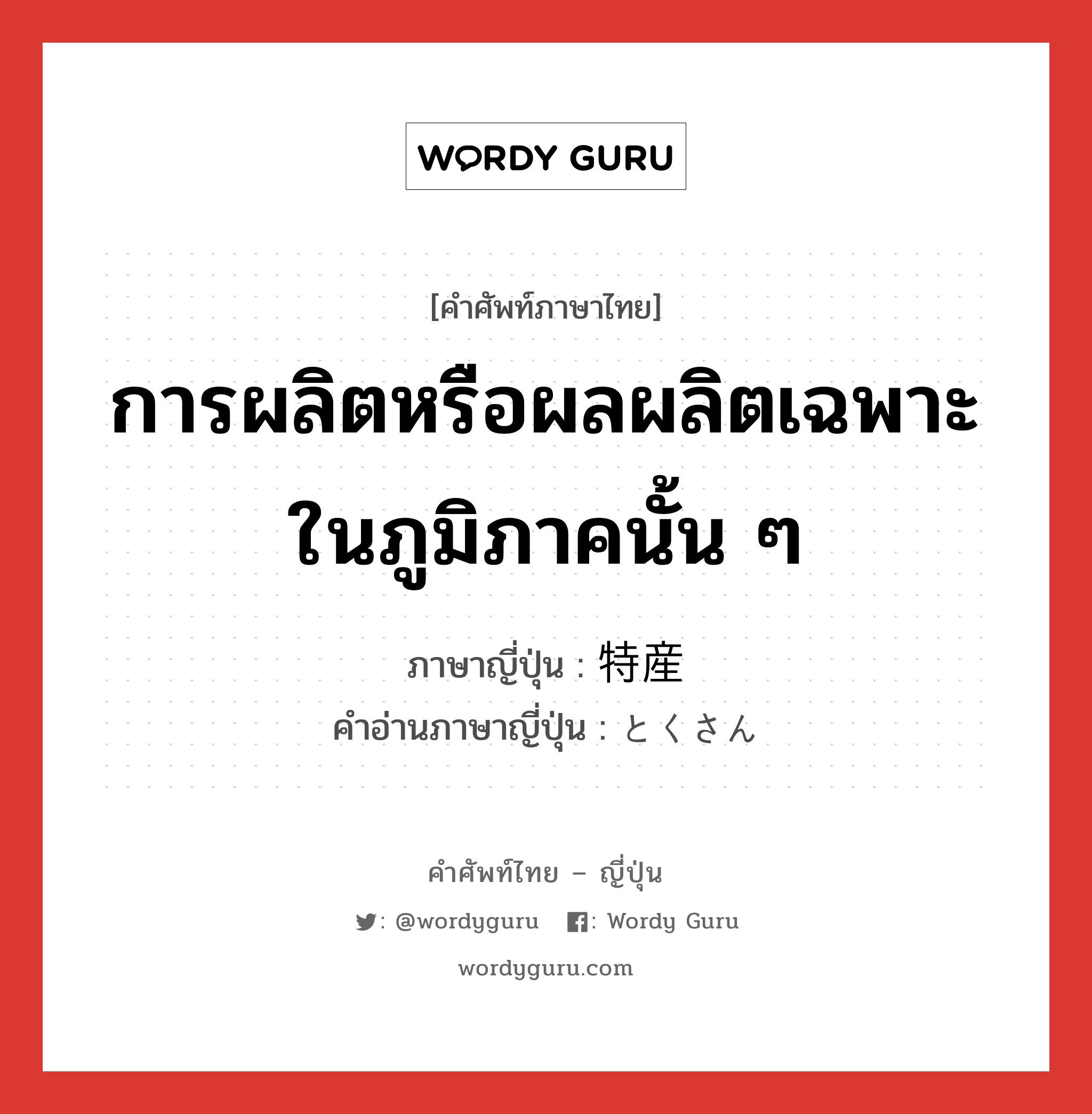 การผลิตหรือผลผลิตเฉพาะในภูมิภาคนั้น ๆ ภาษาญี่ปุ่นคืออะไร, คำศัพท์ภาษาไทย - ญี่ปุ่น การผลิตหรือผลผลิตเฉพาะในภูมิภาคนั้น ๆ ภาษาญี่ปุ่น 特産 คำอ่านภาษาญี่ปุ่น とくさん หมวด n หมวด n