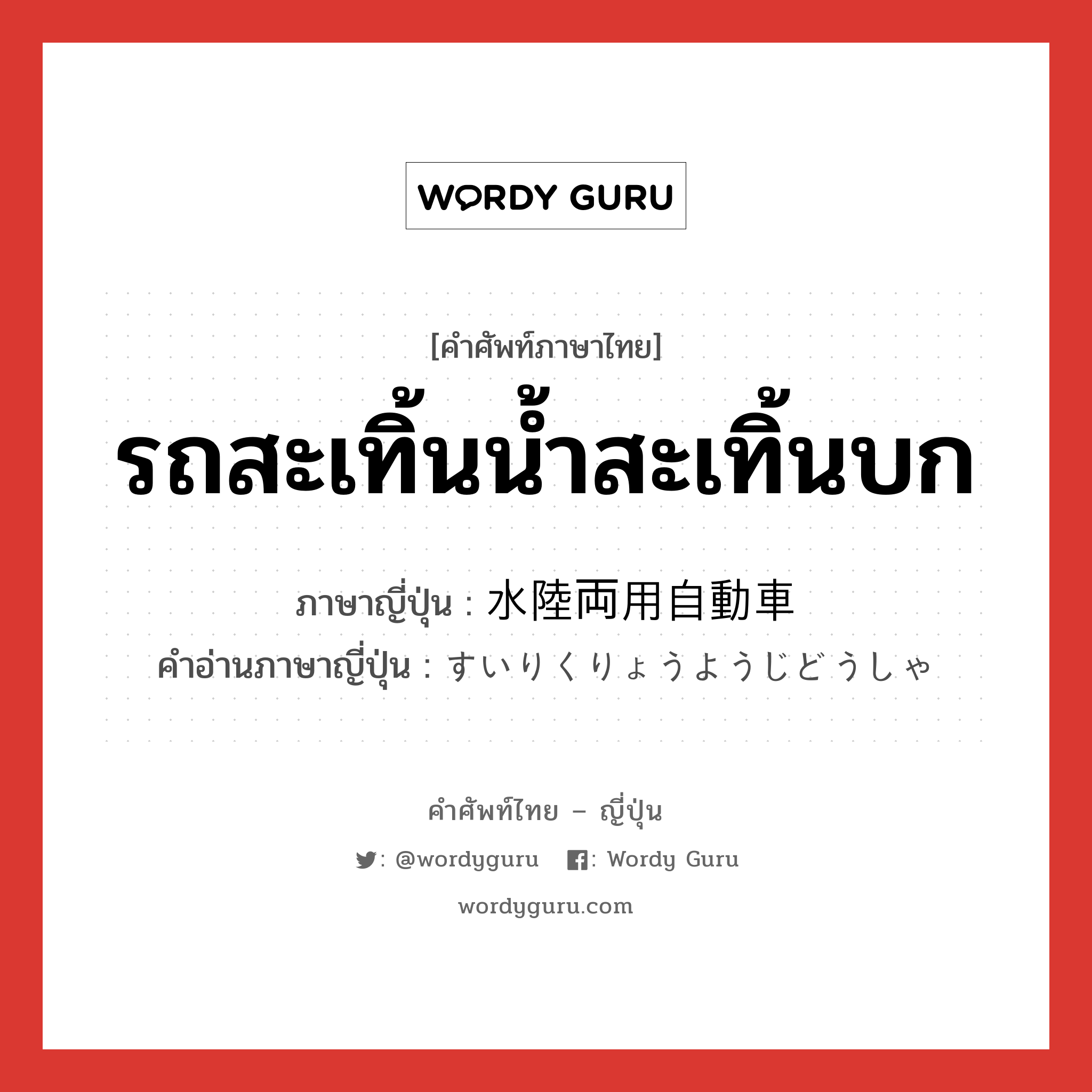 รถสะเทิ้นน้ำสะเทิ้นบก ภาษาญี่ปุ่นคืออะไร, คำศัพท์ภาษาไทย - ญี่ปุ่น รถสะเทิ้นน้ำสะเทิ้นบก ภาษาญี่ปุ่น 水陸両用自動車 คำอ่านภาษาญี่ปุ่น すいりくりょうようじどうしゃ หมวด n หมวด n