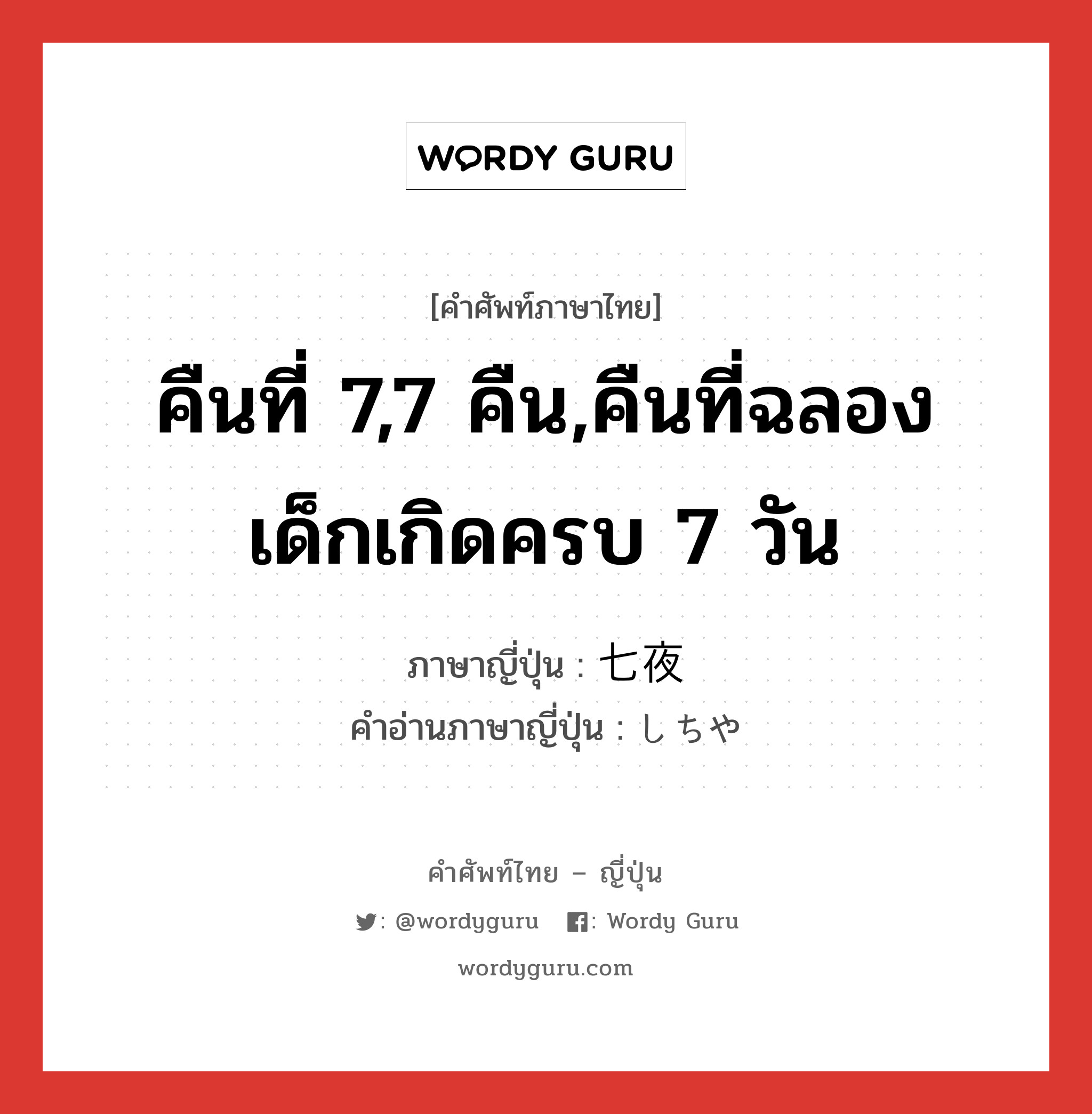 คืนที่ 7,7 คืน,คืนที่ฉลองเด็กเกิดครบ 7 วัน ภาษาญี่ปุ่นคืออะไร, คำศัพท์ภาษาไทย - ญี่ปุ่น คืนที่ 7,7 คืน,คืนที่ฉลองเด็กเกิดครบ 7 วัน ภาษาญี่ปุ่น 七夜 คำอ่านภาษาญี่ปุ่น しちや หมวด n หมวด n