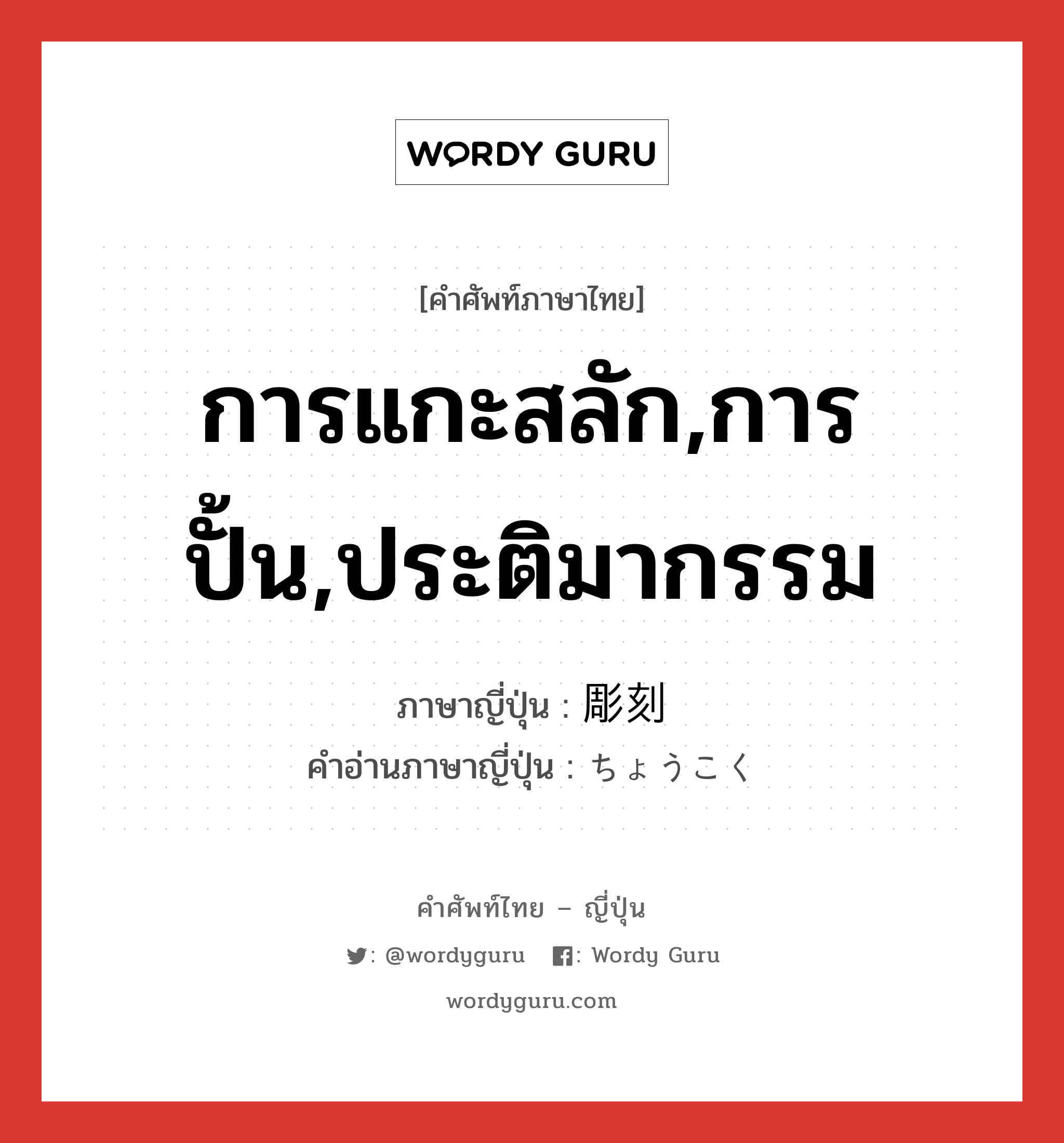 การแกะสลัก,การปั้น,ประติมากรรม ภาษาญี่ปุ่นคืออะไร, คำศัพท์ภาษาไทย - ญี่ปุ่น การแกะสลัก,การปั้น,ประติมากรรม ภาษาญี่ปุ่น 彫刻 คำอ่านภาษาญี่ปุ่น ちょうこく หมวด n หมวด n