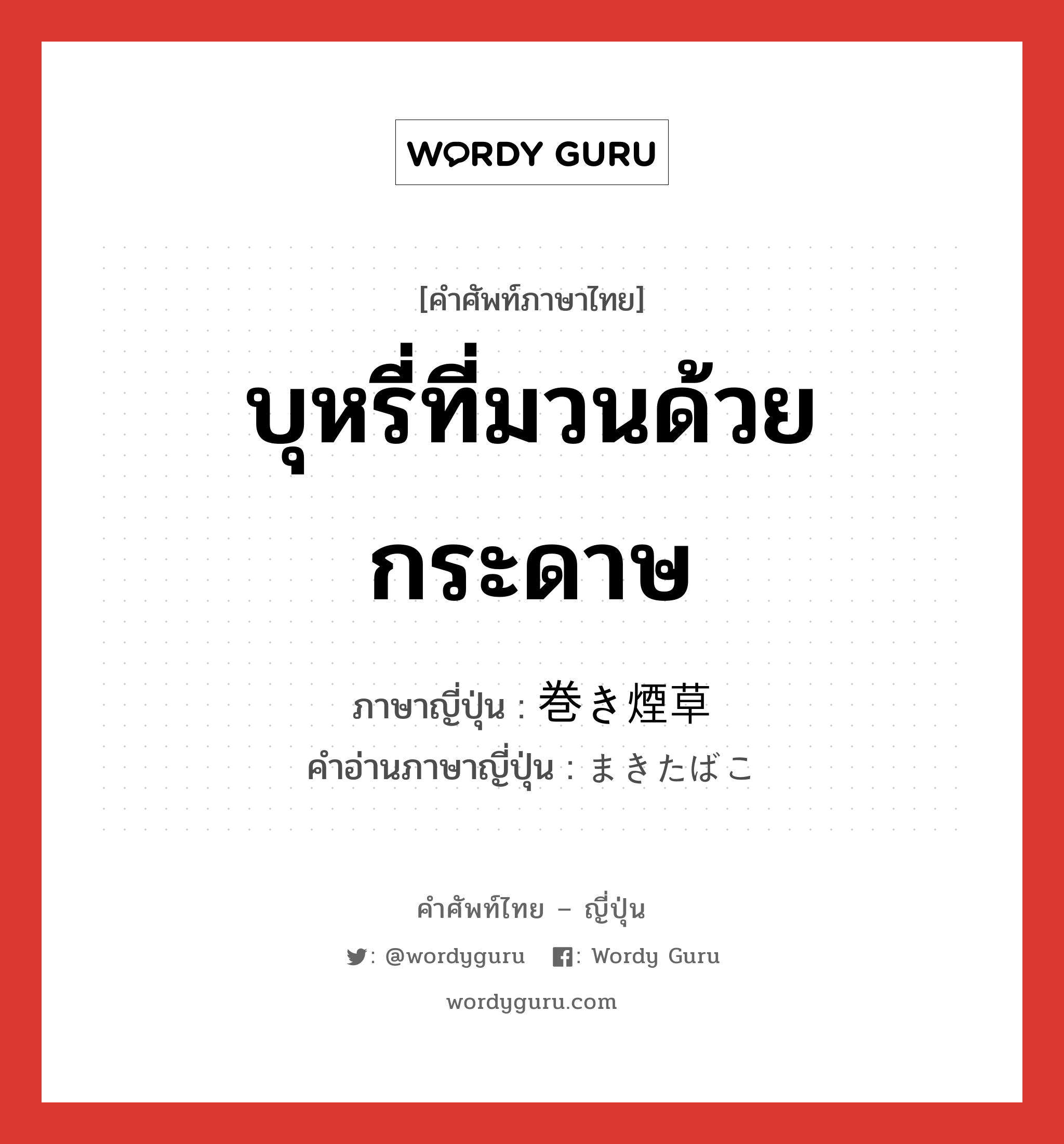 บุหรี่ที่มวนด้วยกระดาษ ภาษาญี่ปุ่นคืออะไร, คำศัพท์ภาษาไทย - ญี่ปุ่น บุหรี่ที่มวนด้วยกระดาษ ภาษาญี่ปุ่น 巻き煙草 คำอ่านภาษาญี่ปุ่น まきたばこ หมวด n หมวด n